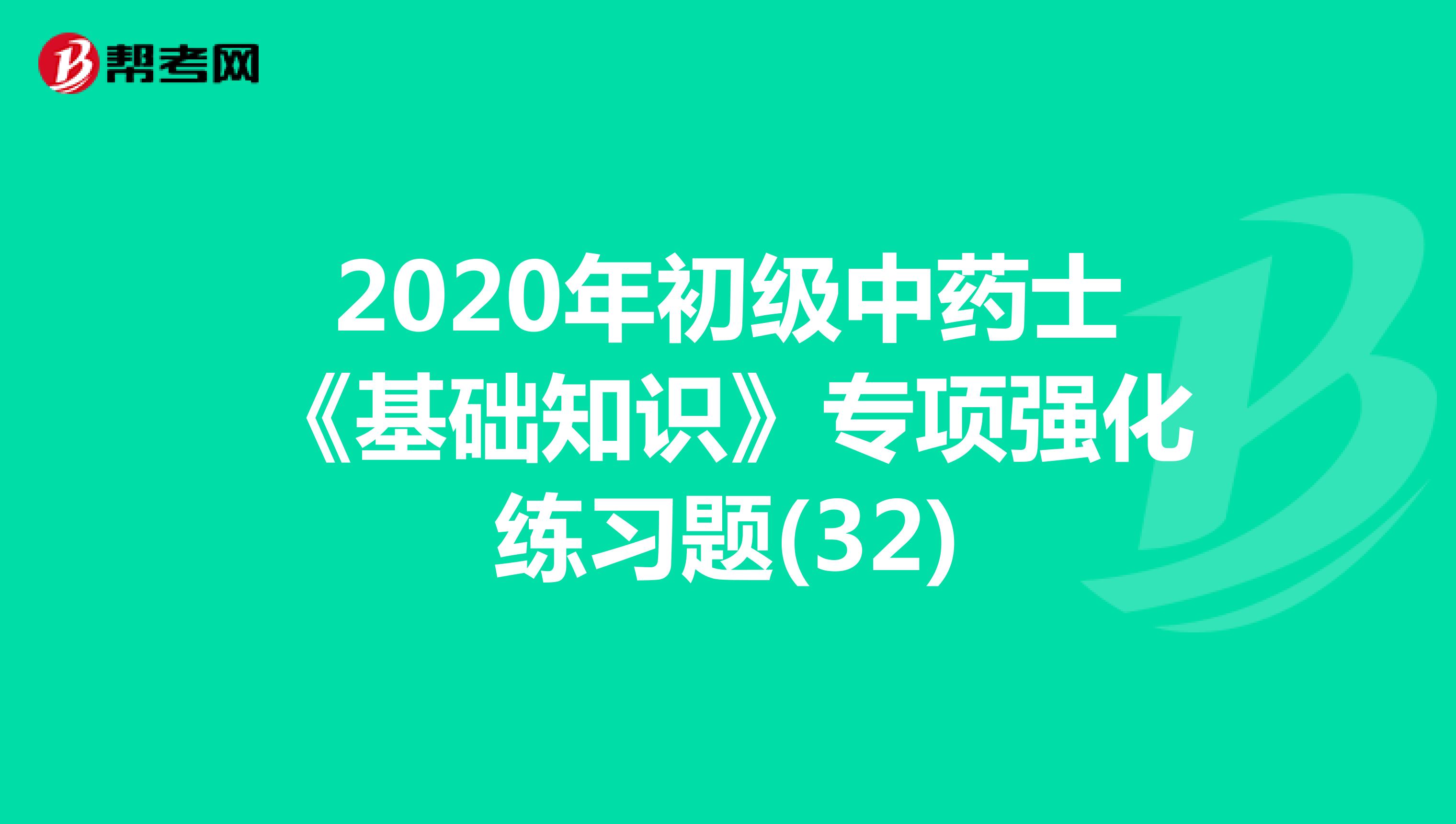 2020年初级中药士《基础知识》专项强化练习题(32)