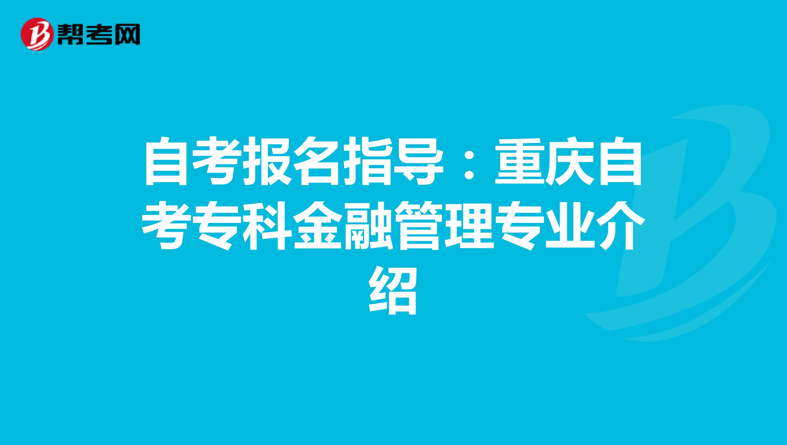 自考报名指导：重庆自考专科金融管理专业介绍