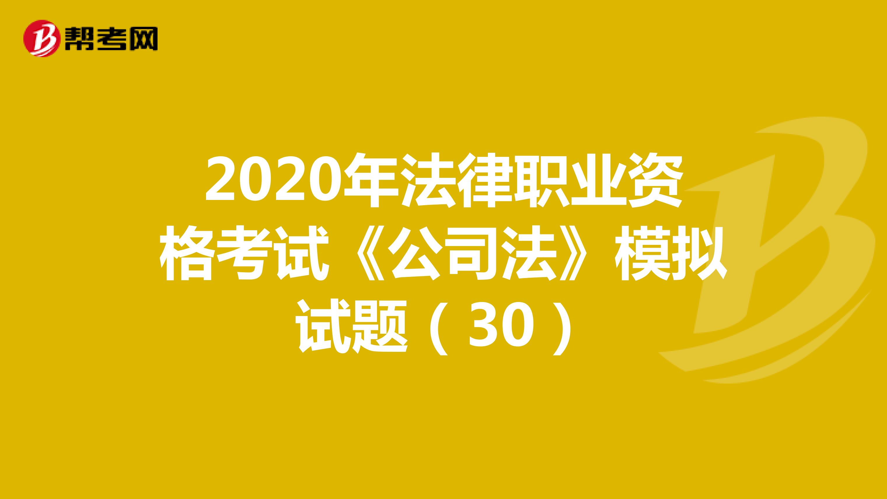 2020年法律职业资格考试《公司法》模拟试题（30）