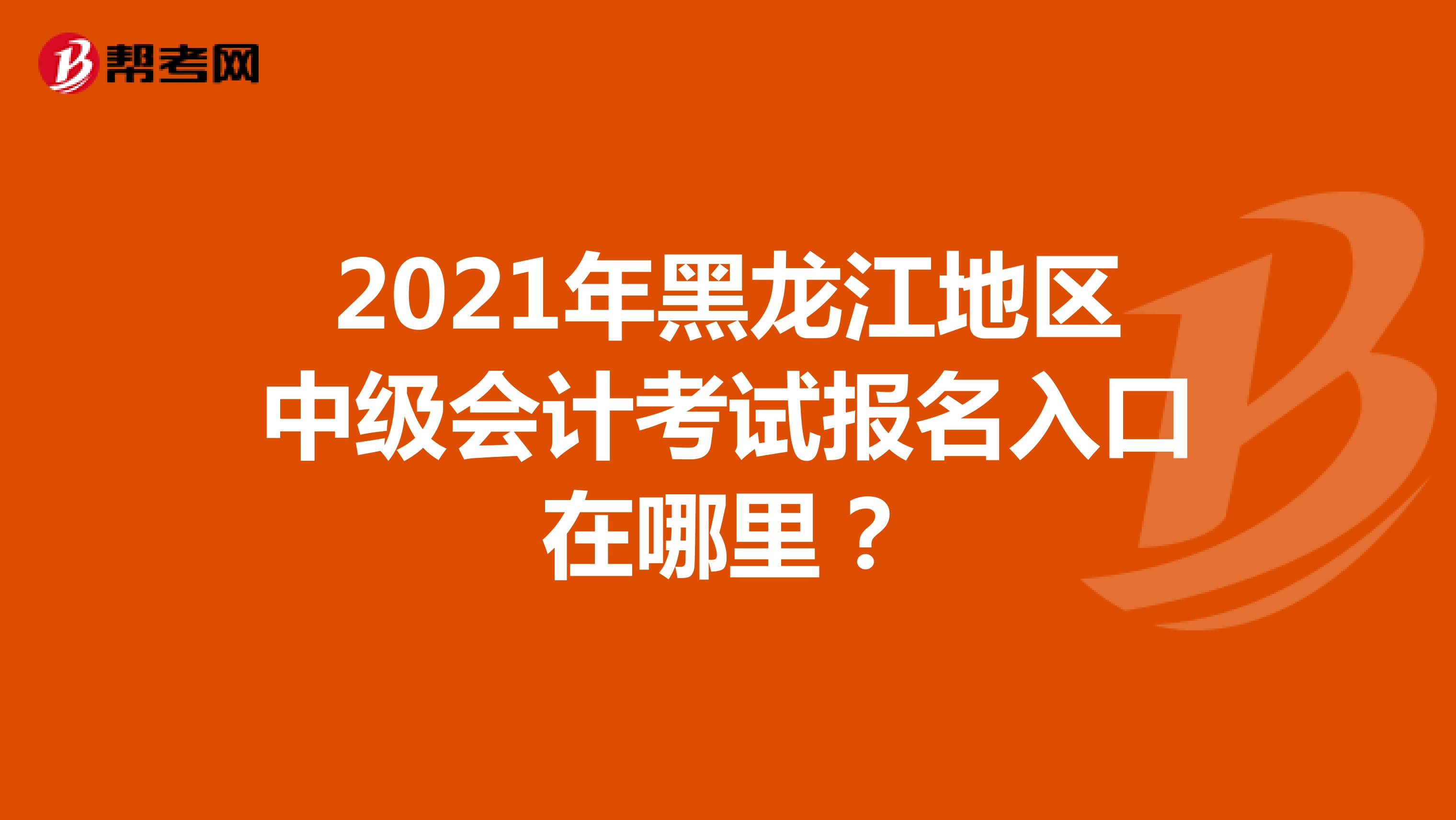2021年黑龙江地区中级会计考试报名入口在哪里？