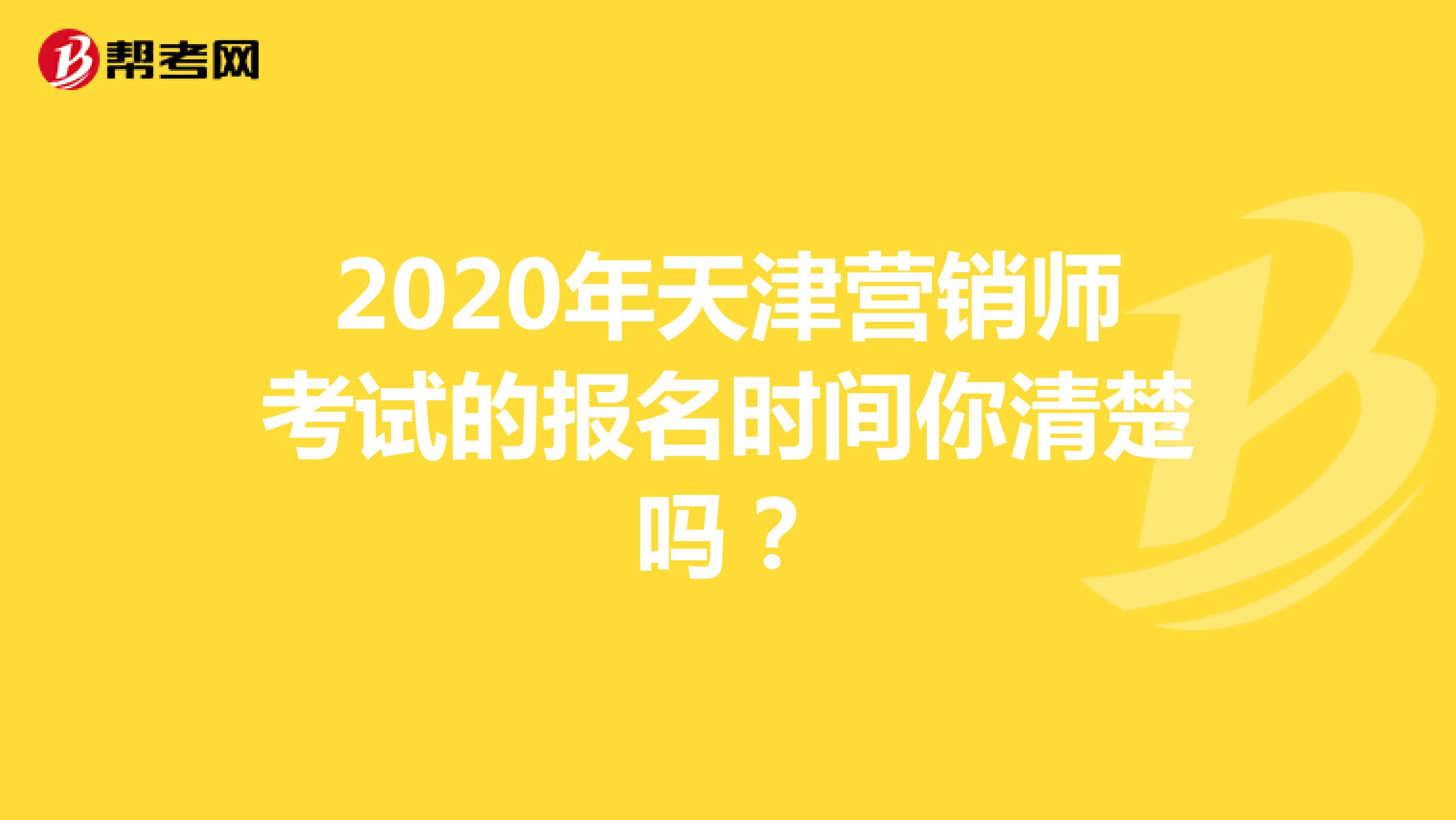 2020年天津营销师考试的报名时间你清楚吗？
