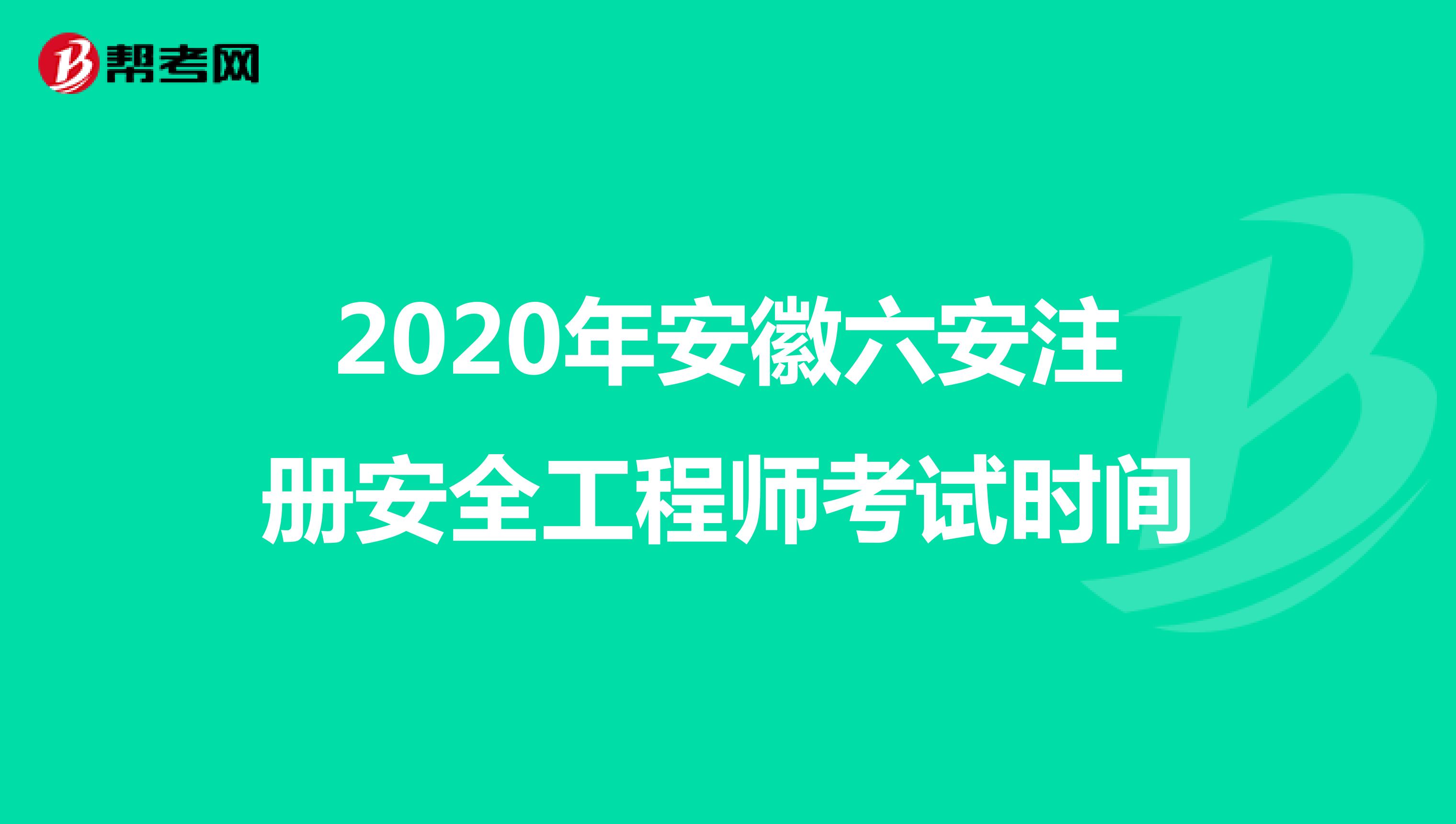 2020年安徽六安注册安全工程师考试时间