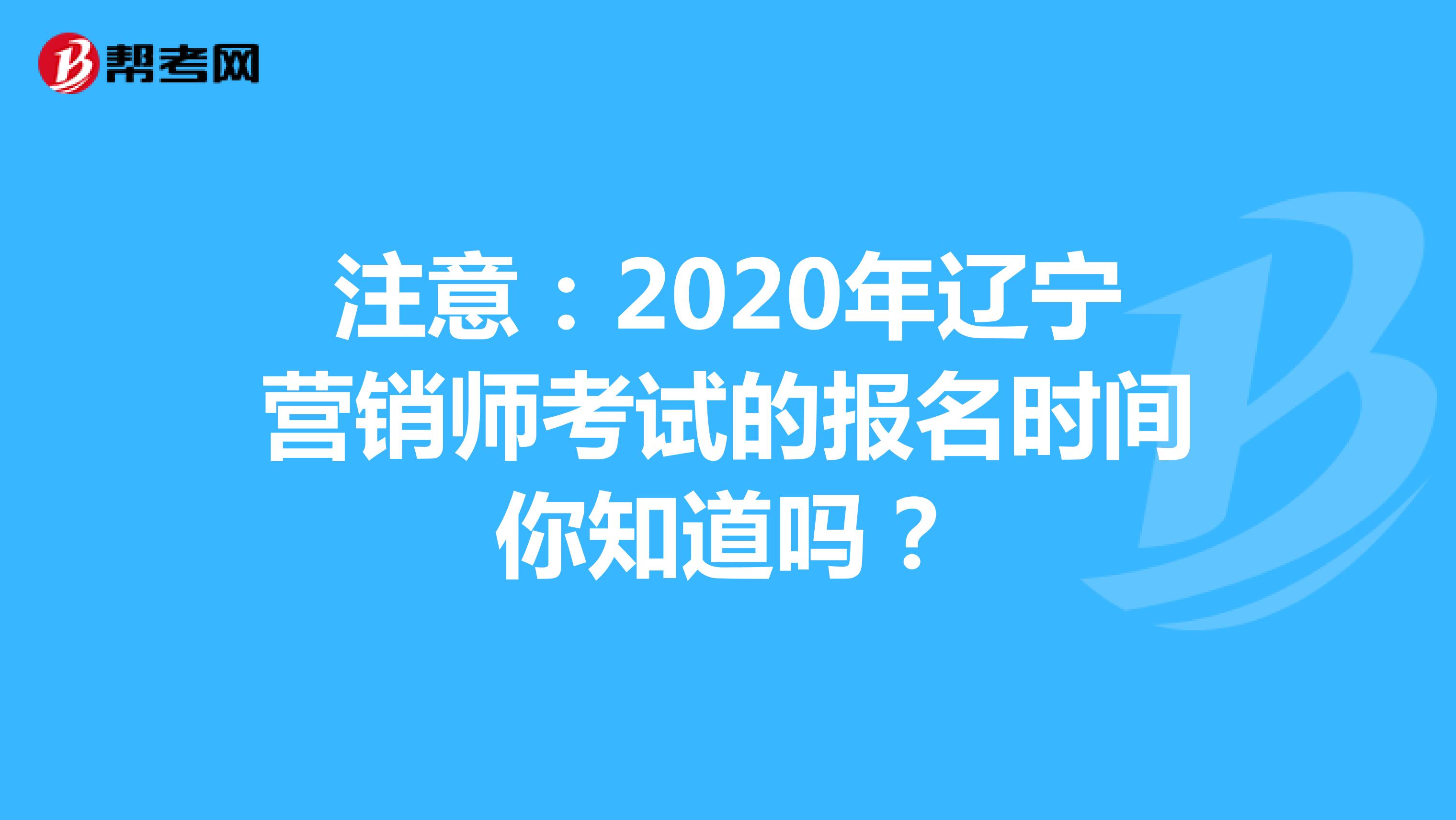 注意：2020年辽宁营销师考试的报名时间你知道吗？