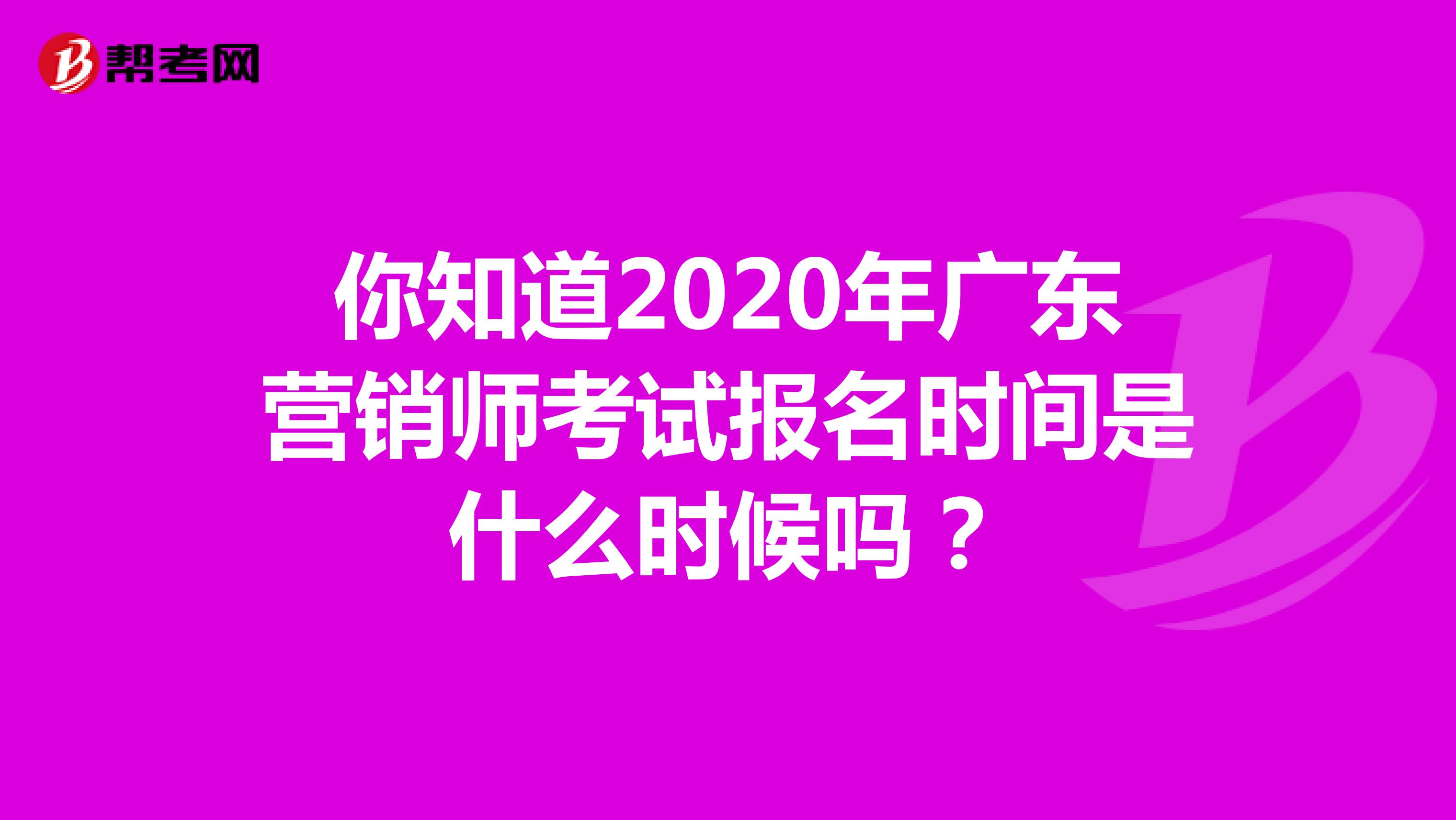 你知道2020年广东营销师考试报名时间是什么时候吗？