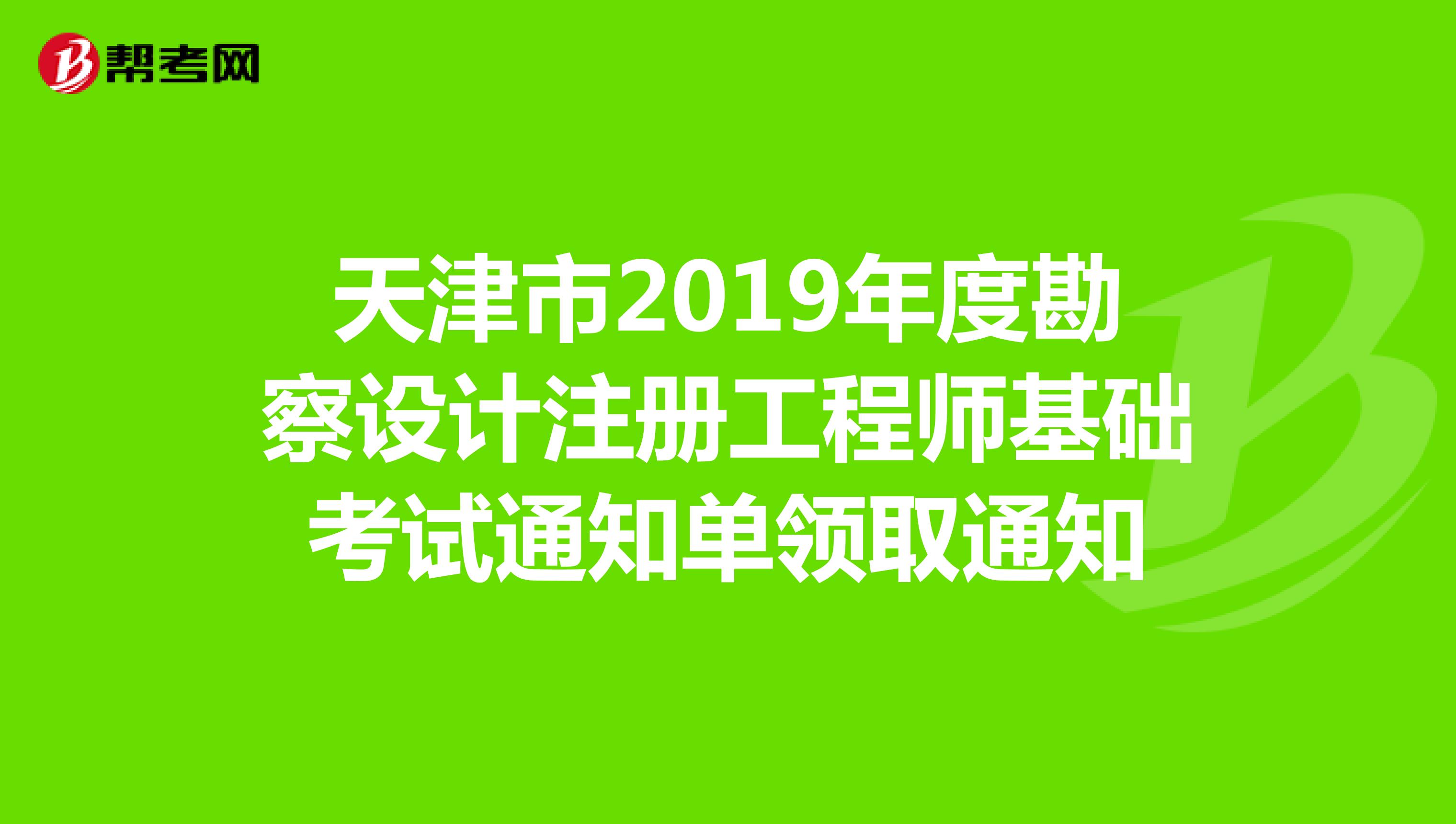 天津市2019年度勘察设计注册工程师基础考试通知单领取通知