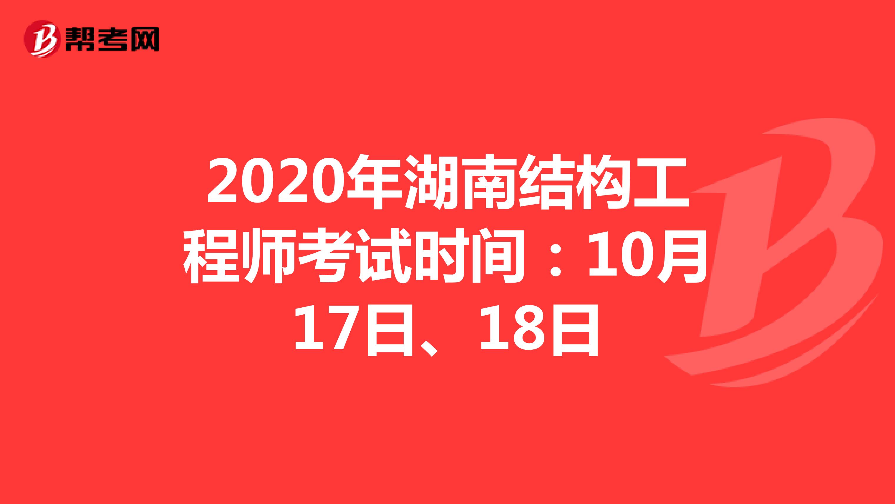 2020年湖南结构工程师考试时间：10月17日、18日