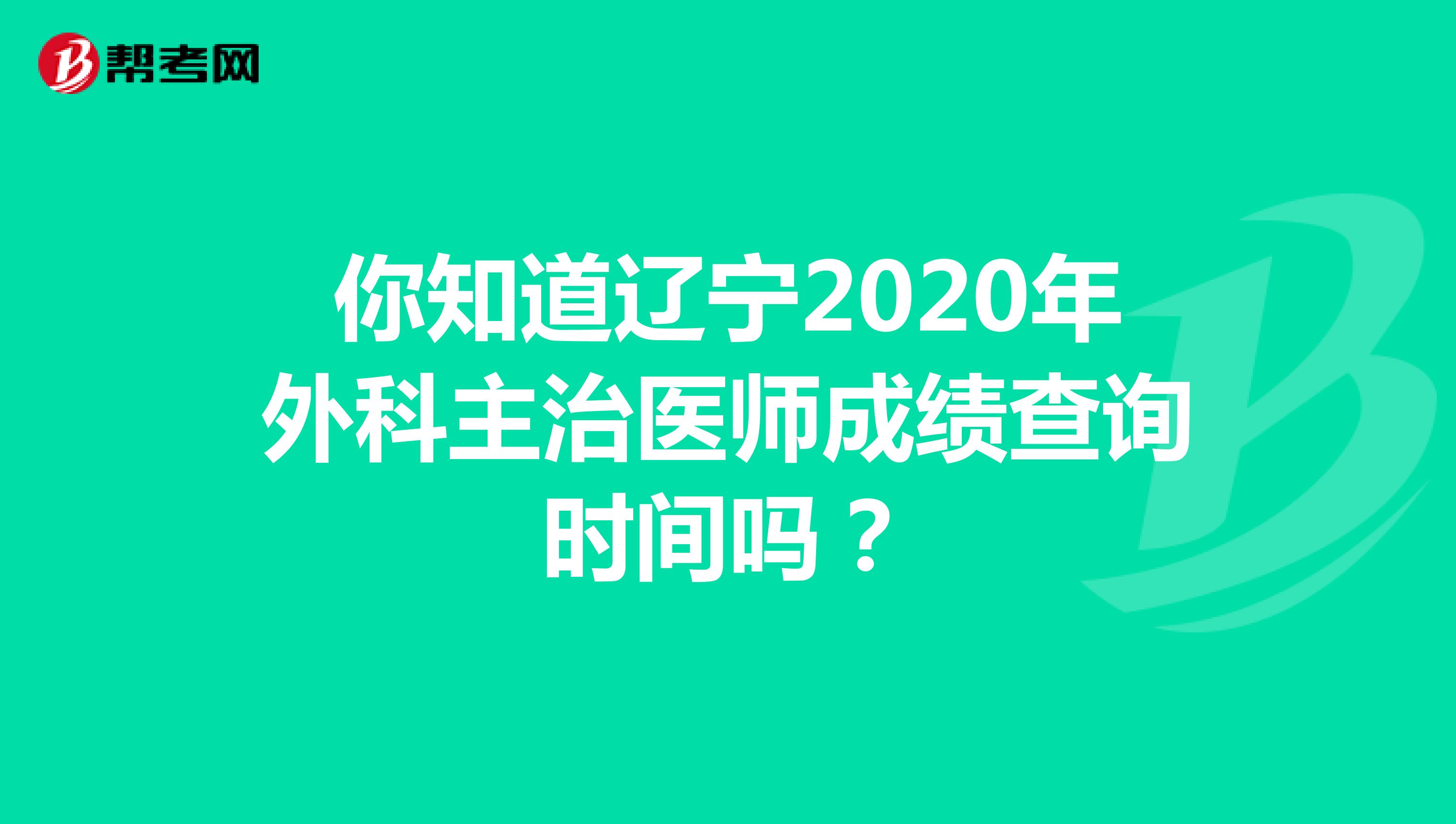 你知道辽宁2020年外科主治医师成绩查询时间吗？