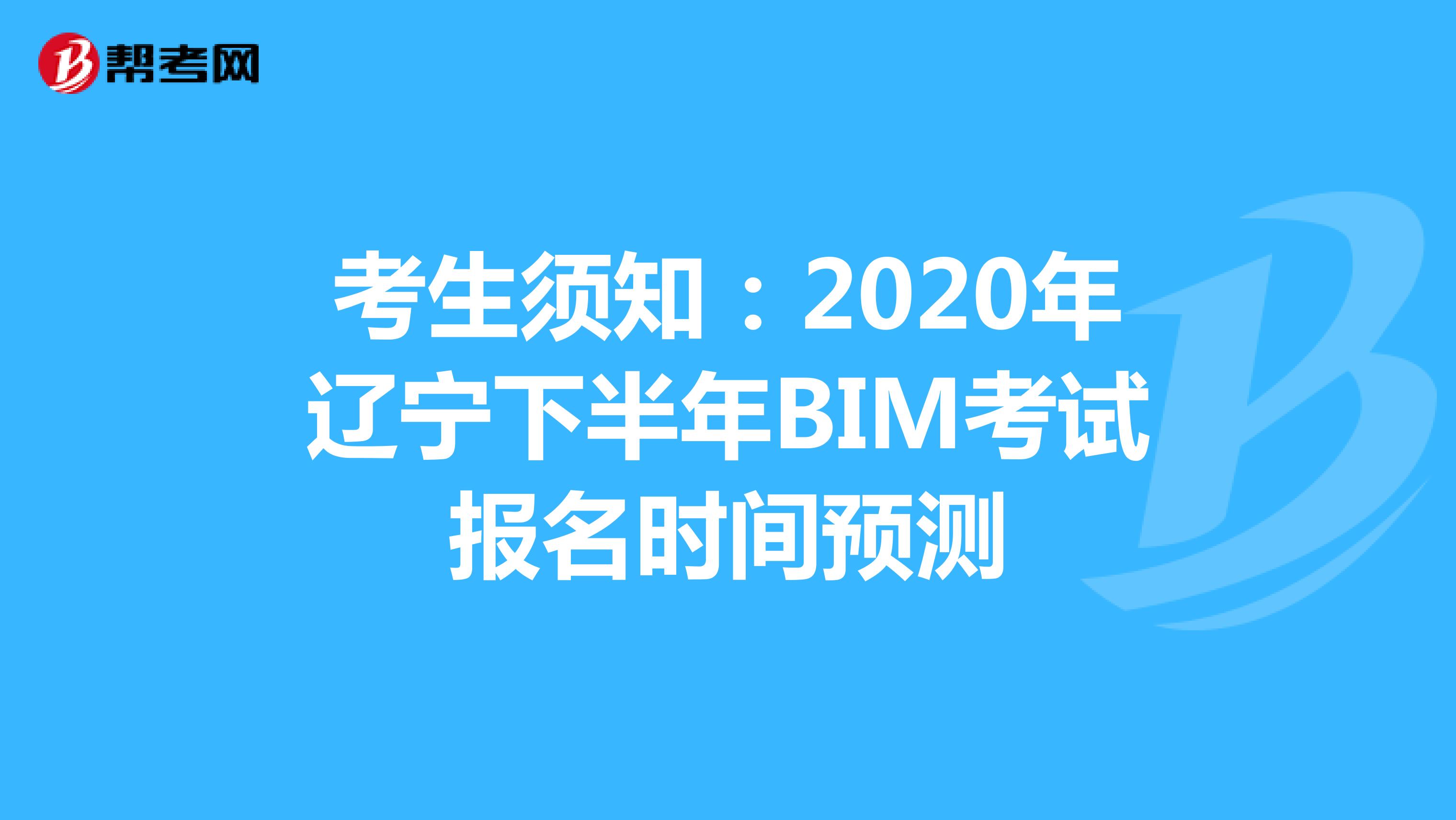 考生须知：2020年辽宁下半年BIM考试报名时间预测