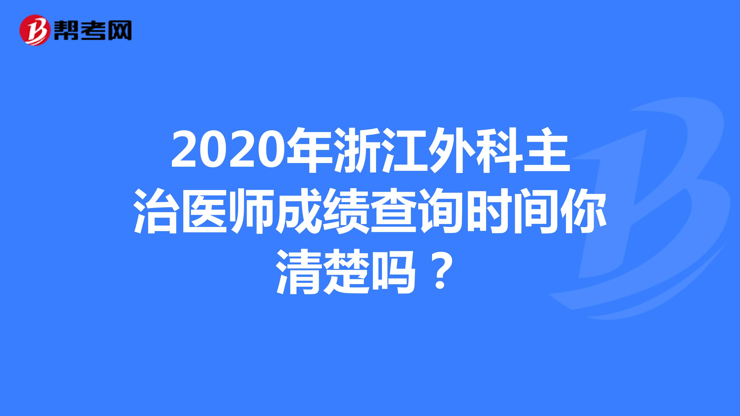 2020年浙江外科主治医师成绩查询时间你清楚吗？