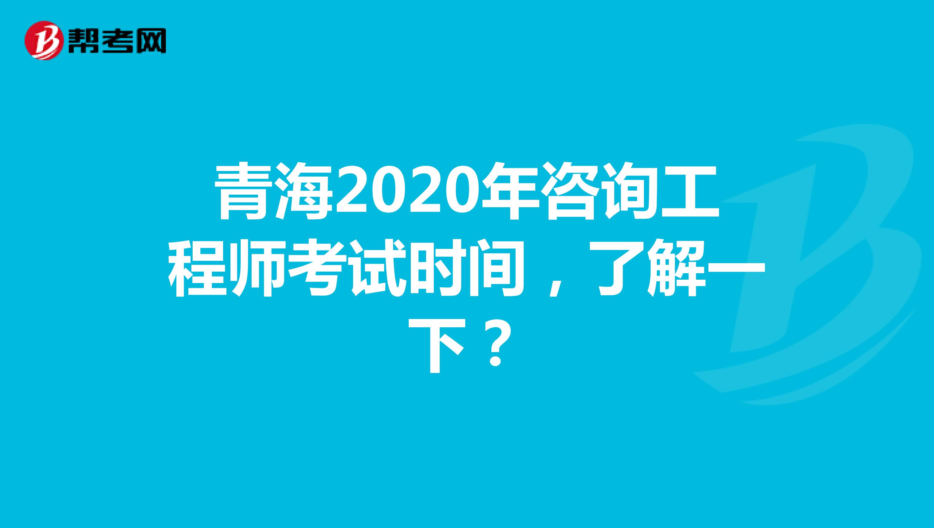 青海2020年咨询工程师考试时间，了解一下？