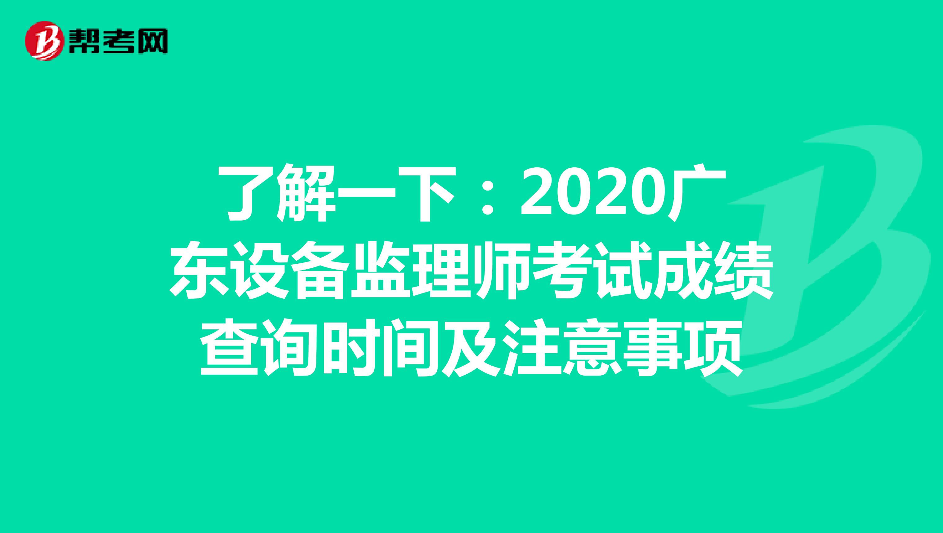 了解一下：2020广东设备监理师考试成绩查询时间及注意事项