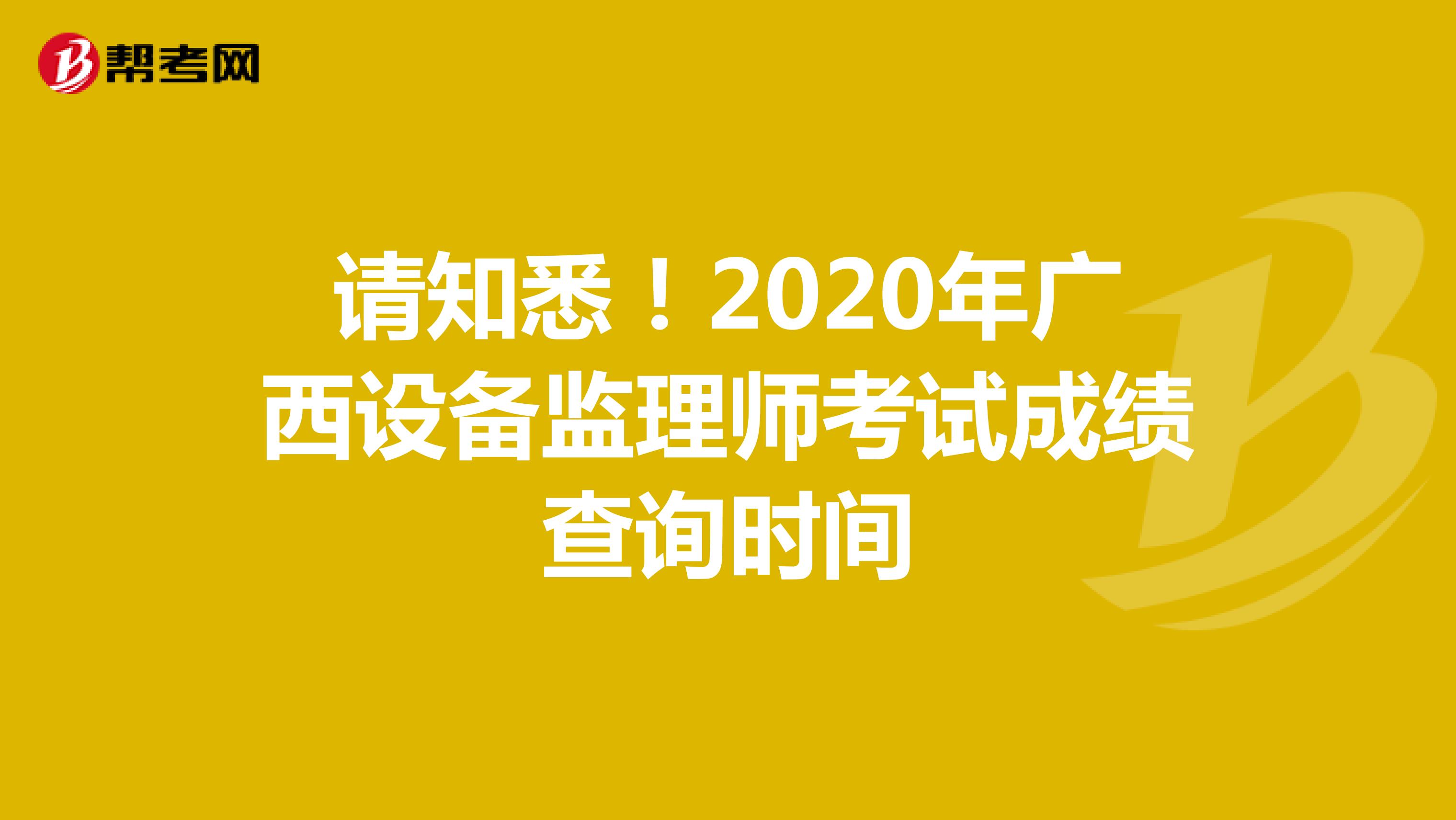 请知悉！2020年广西设备监理师考试成绩查询时间