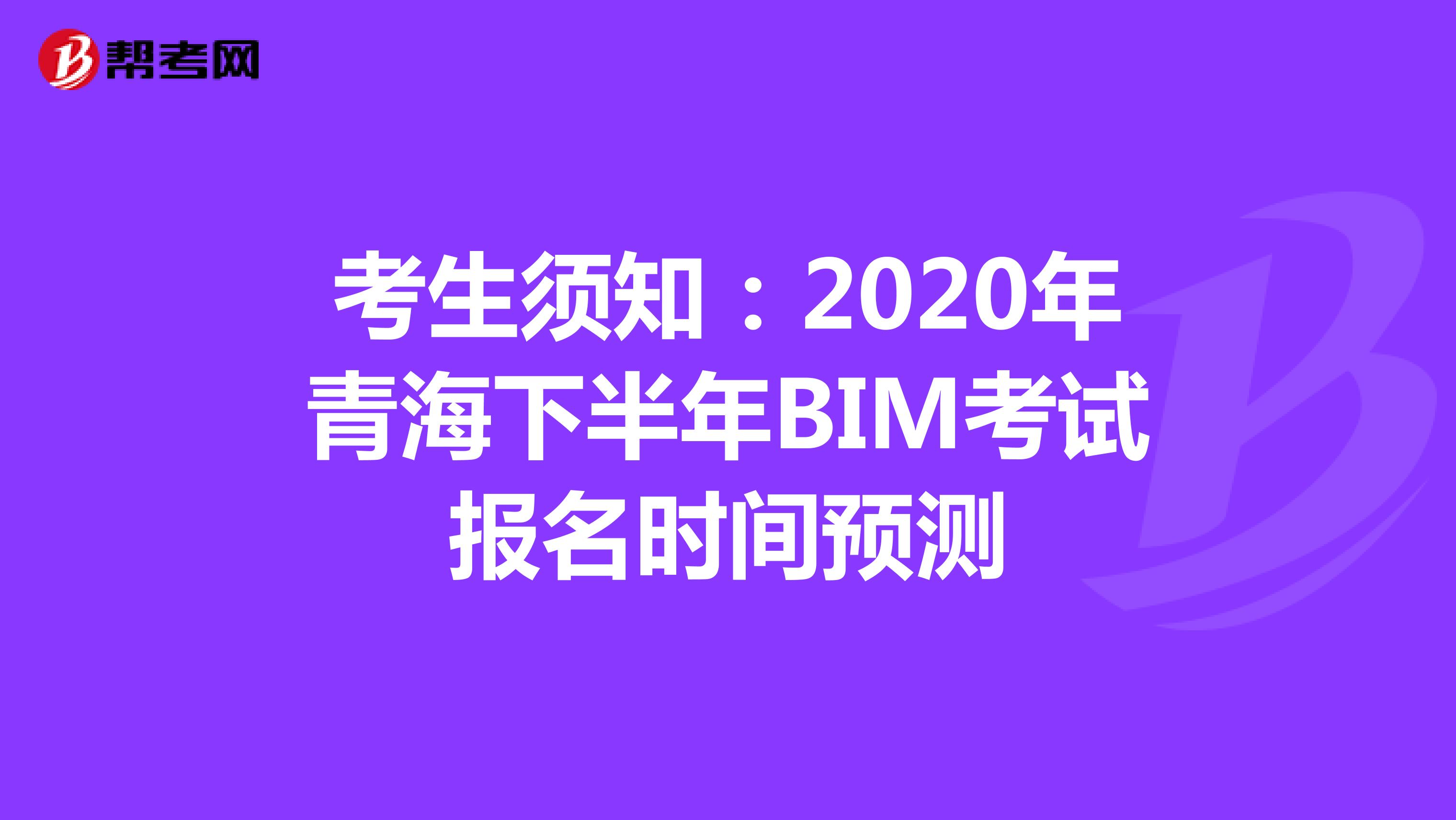 考生须知：2020年青海下半年BIM考试报名时间预测