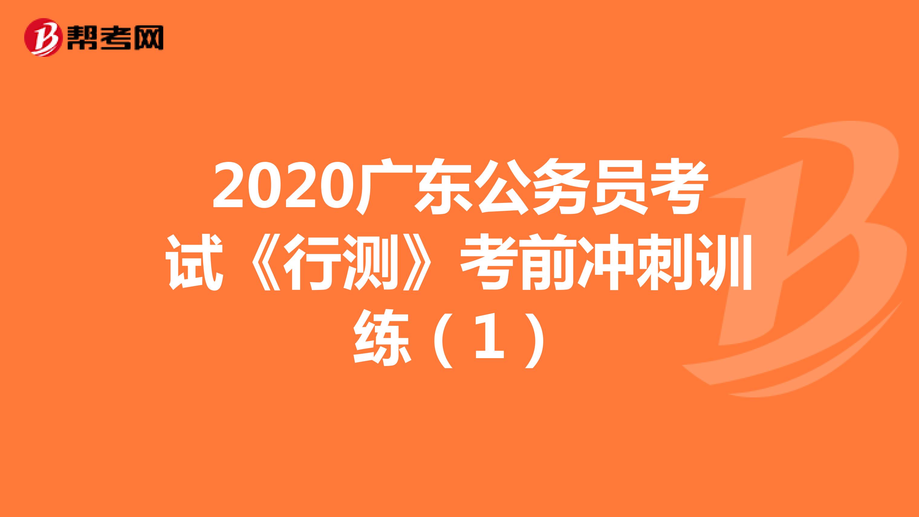 2020广东公务员考试《行测》考前冲刺训练（1）