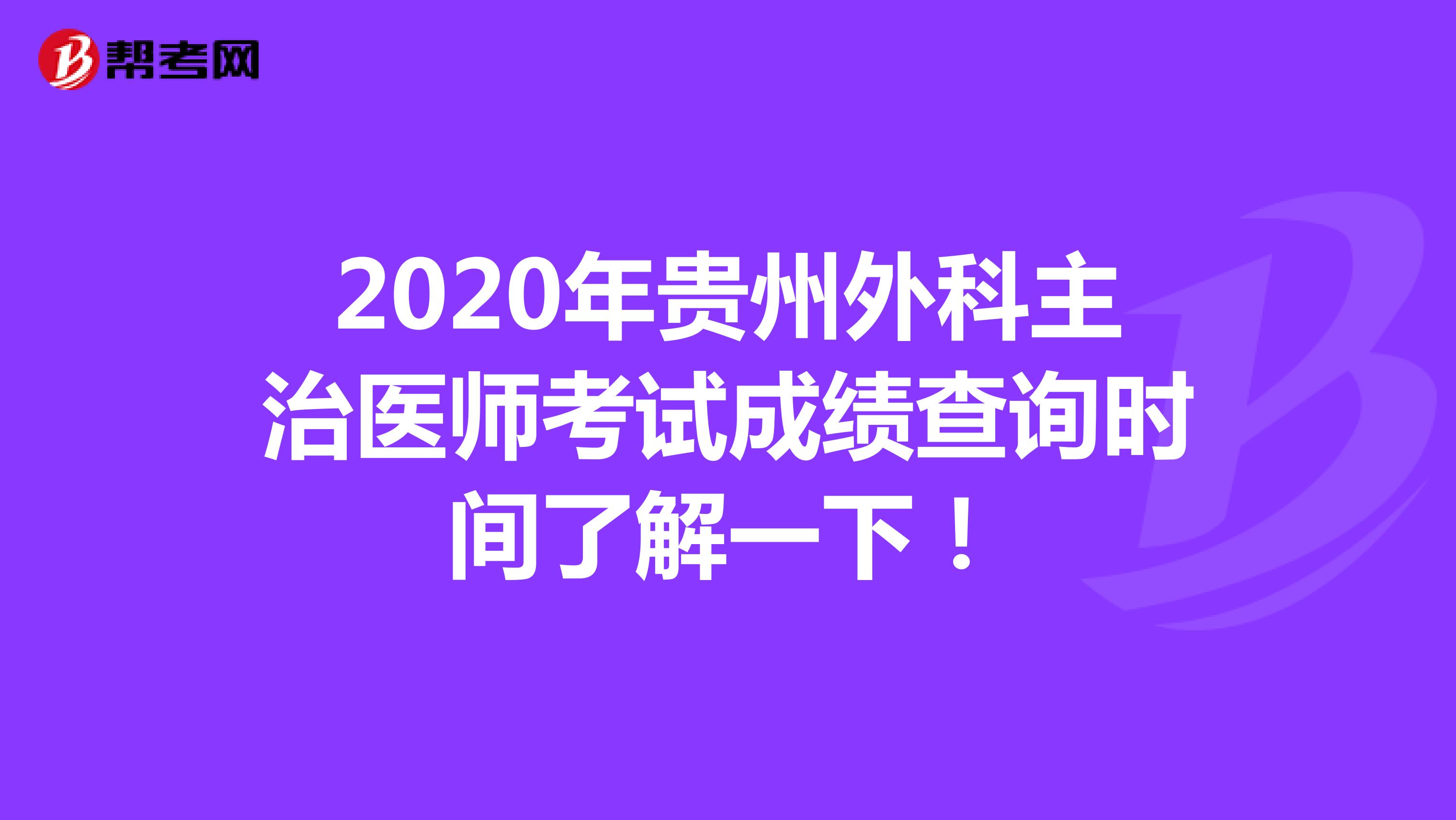 2020年贵州外科主治医师考试成绩查询时间了解一下！