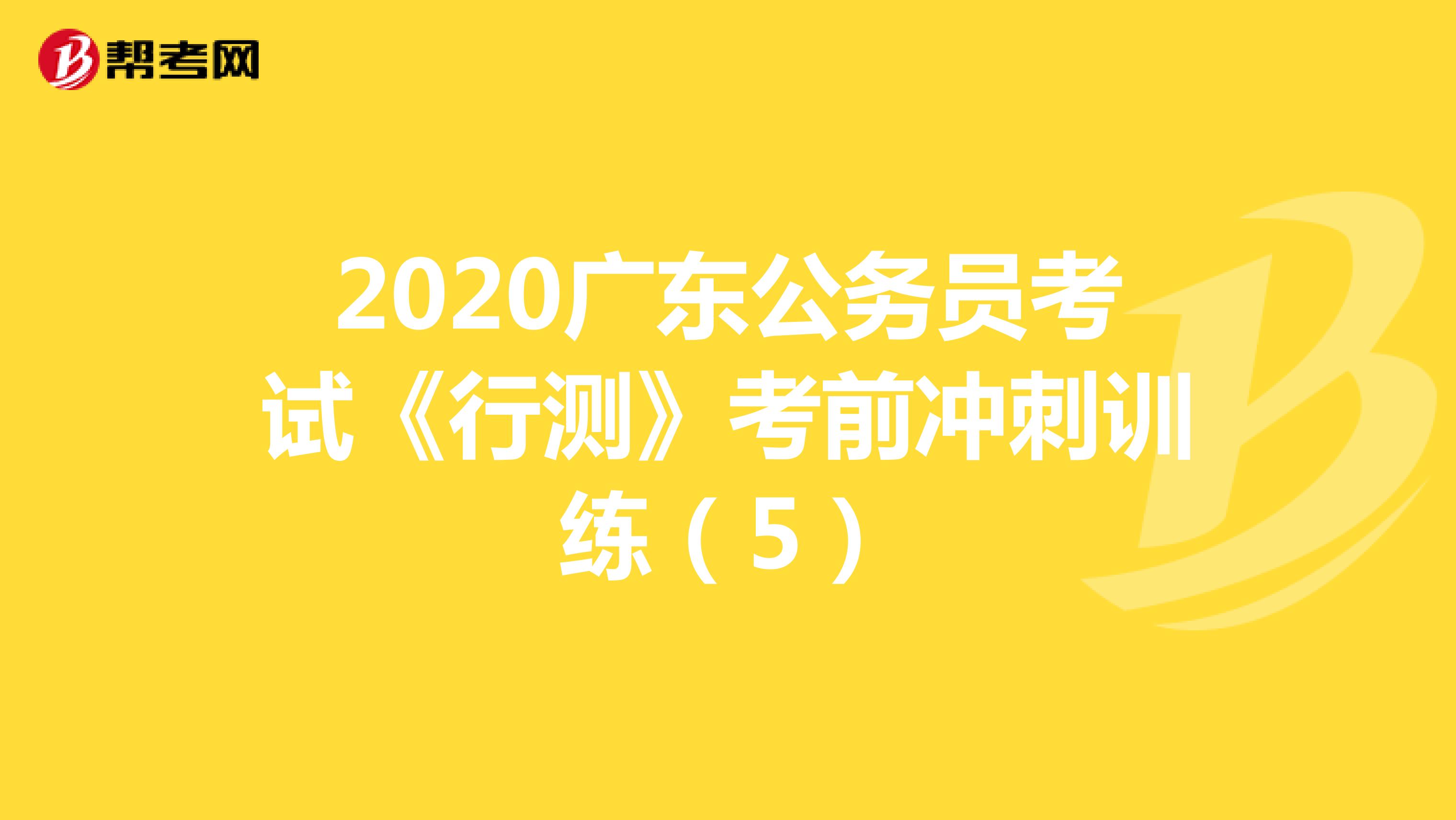 2020广东公务员考试《行测》考前冲刺训练（5）