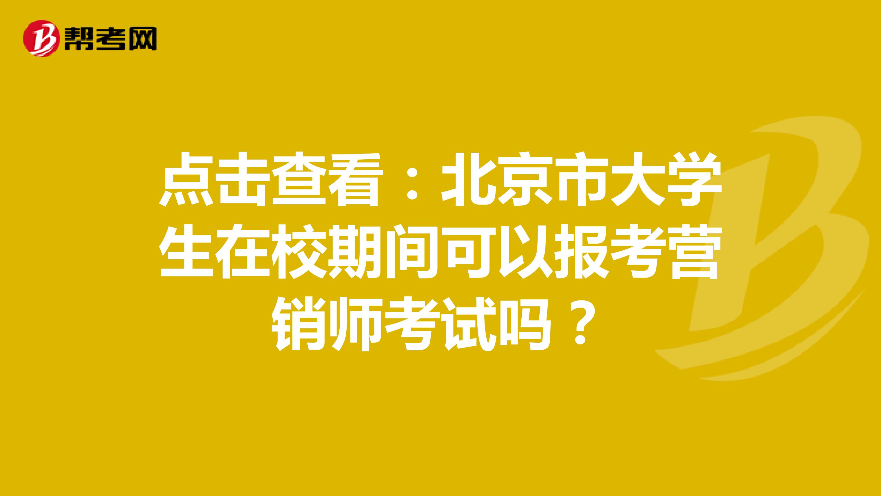 点击查看：北京市大学生在校期间可以报考营销师考试吗？