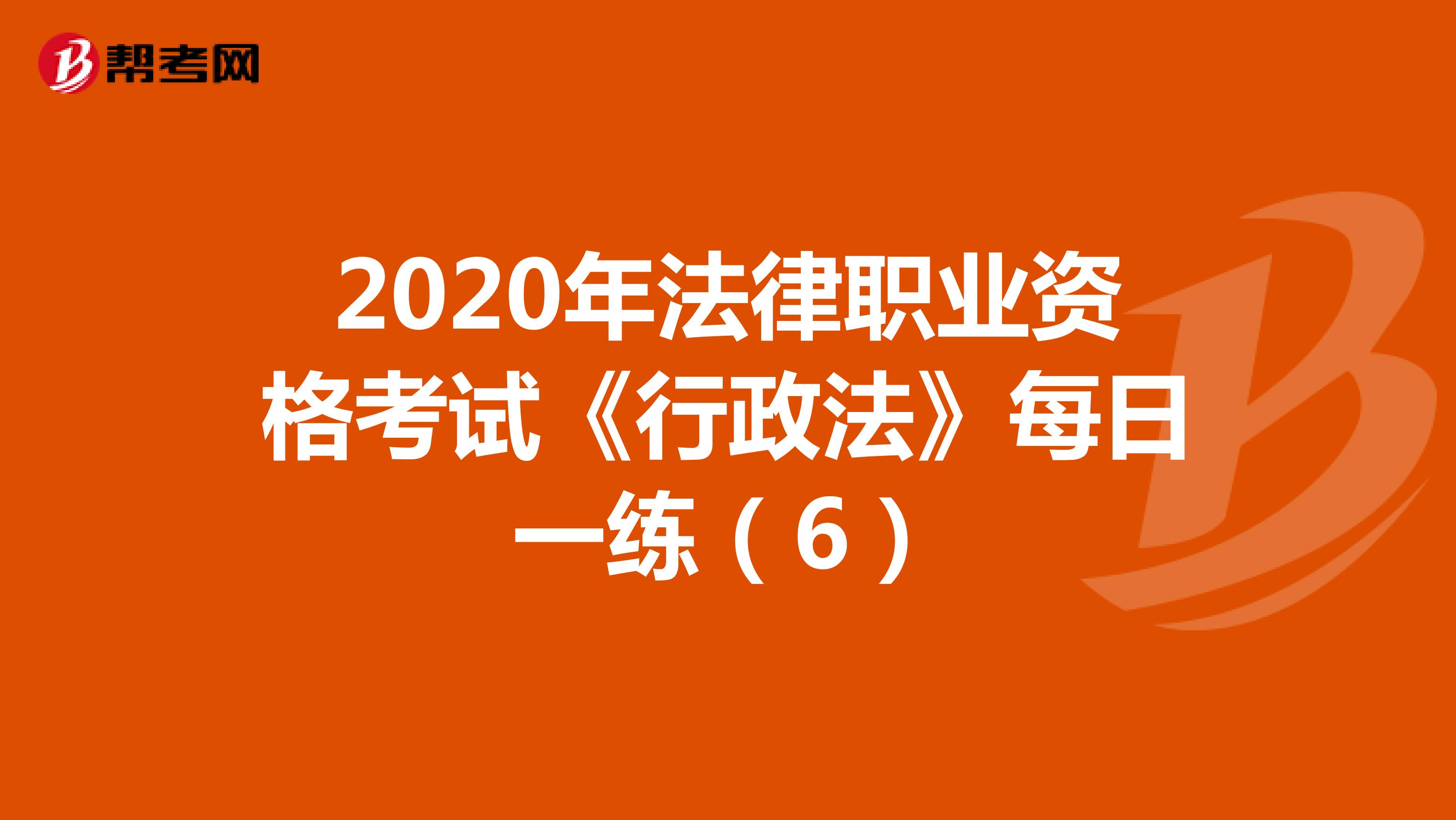 2020年法律职业资格考试《行政法》每日一练（6）