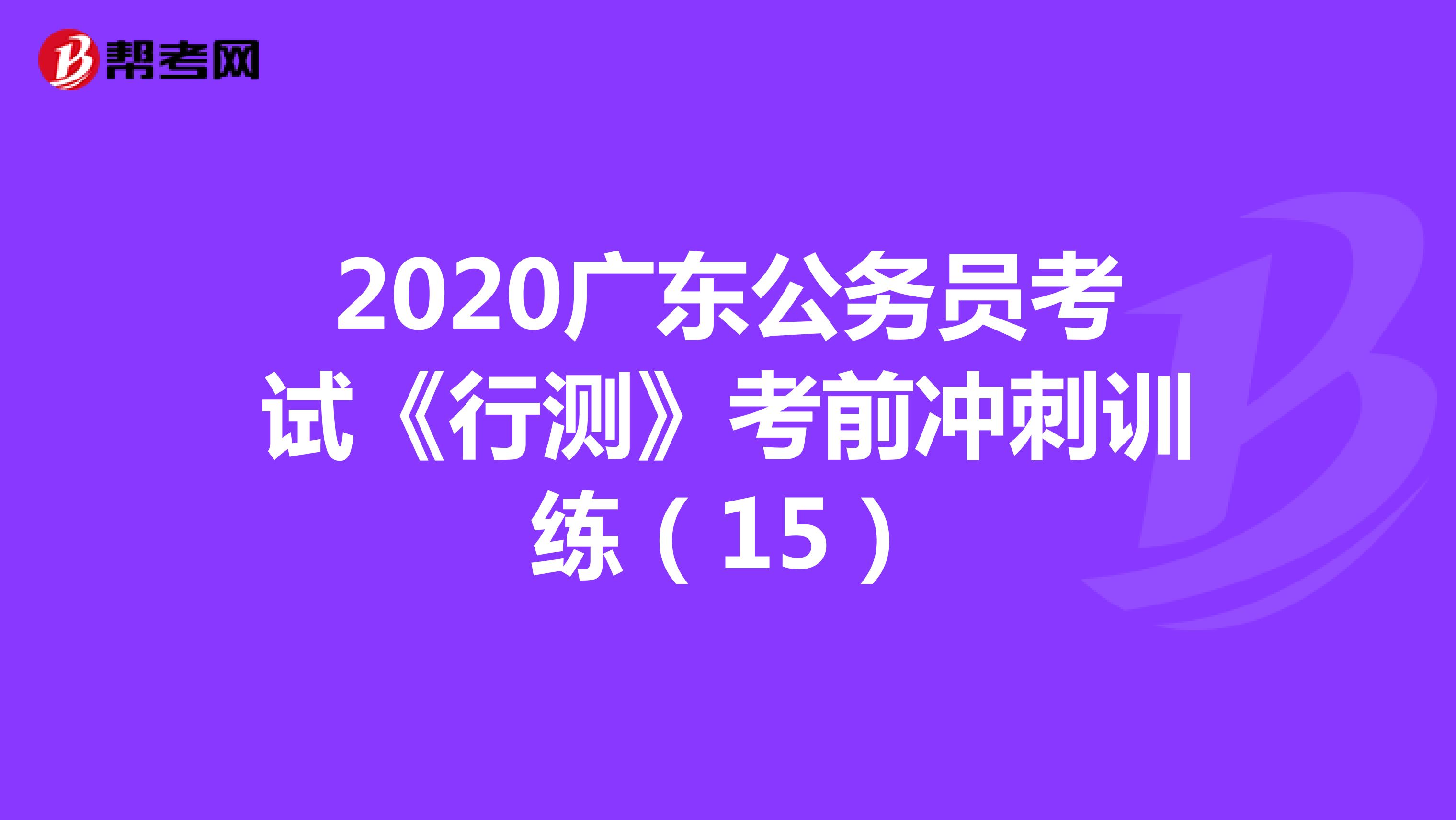 2020广东公务员考试《行测》考前冲刺训练（15）