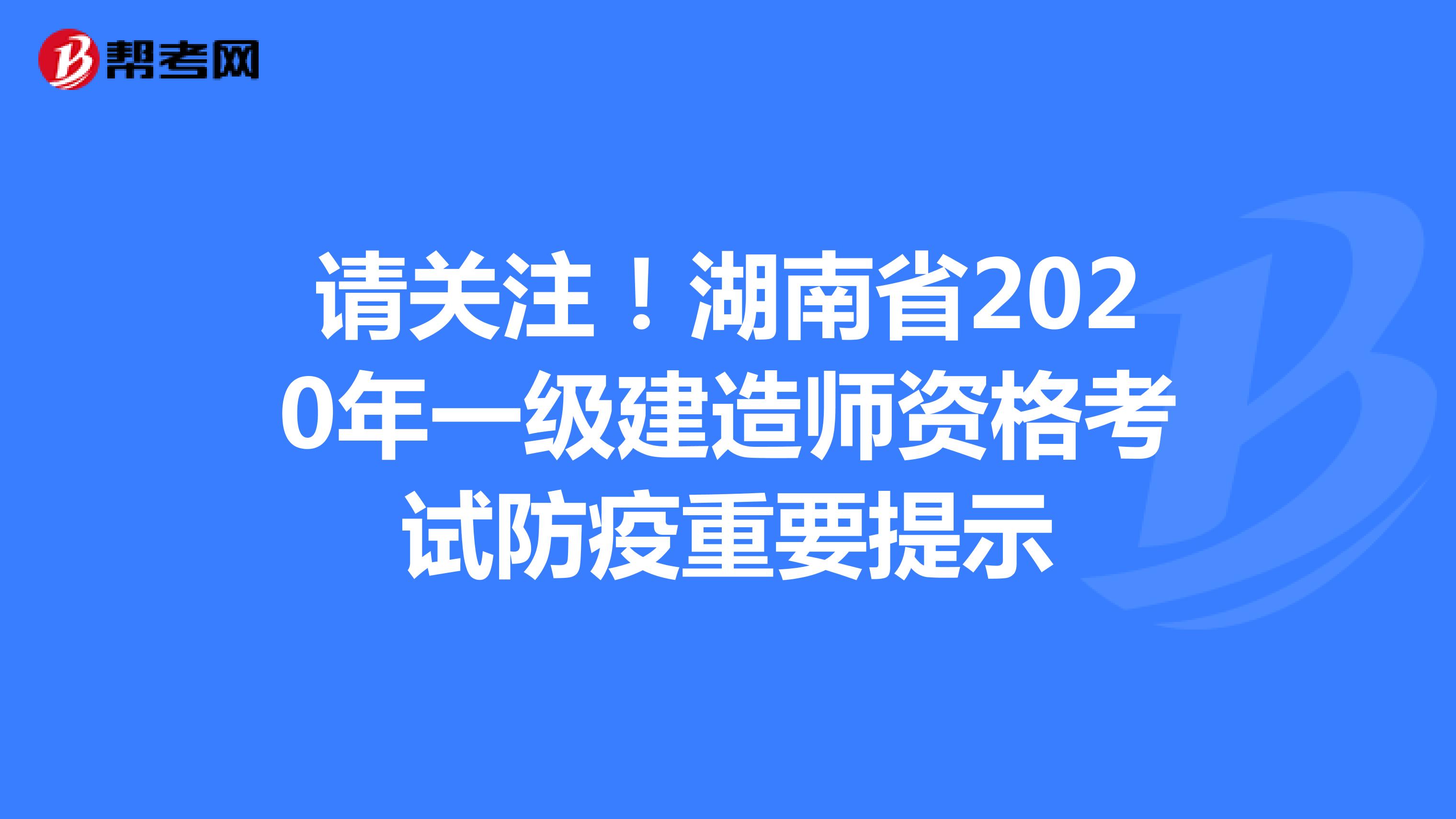 请关注！湖南省2020年一级建造师资格考试防疫重要提示