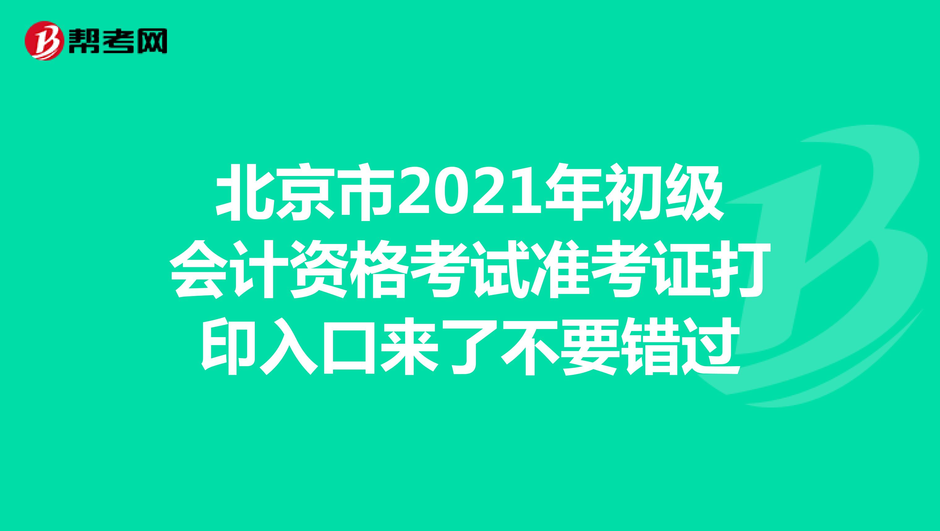 北京市2021年初级会计资格考试准考证打印入口来了不要错过