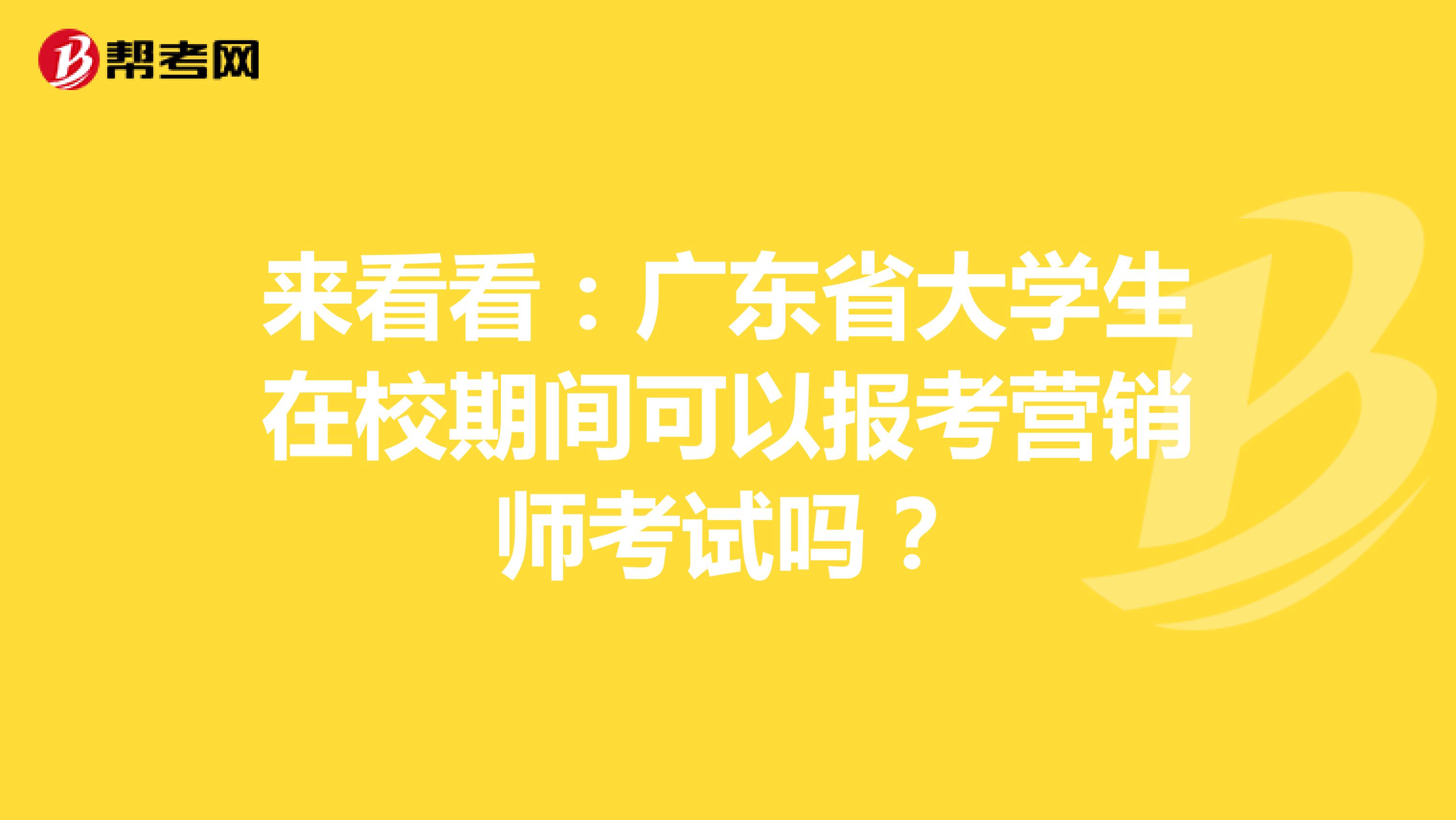 来看看：广东省大学生在校期间可以报考营销师考试吗？