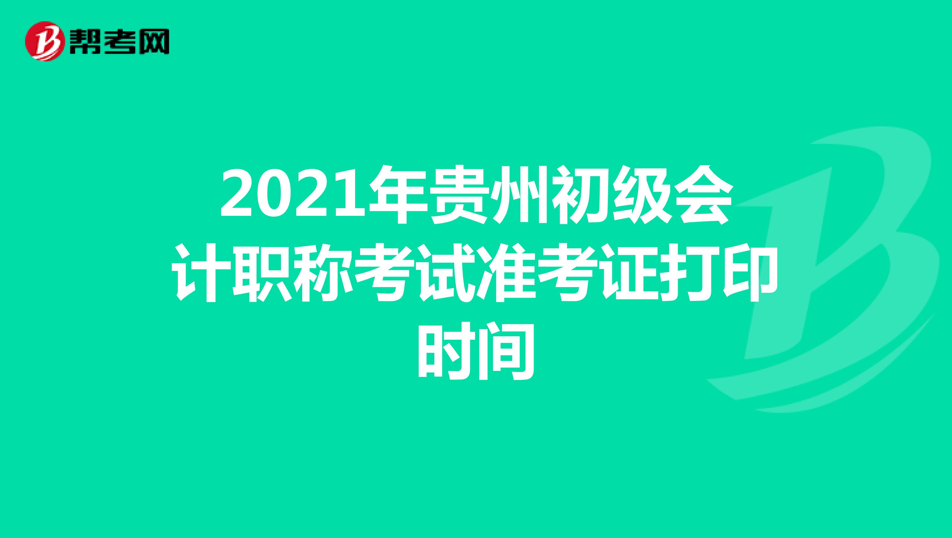 2021年贵州初级会计职称考试准考证打印时间