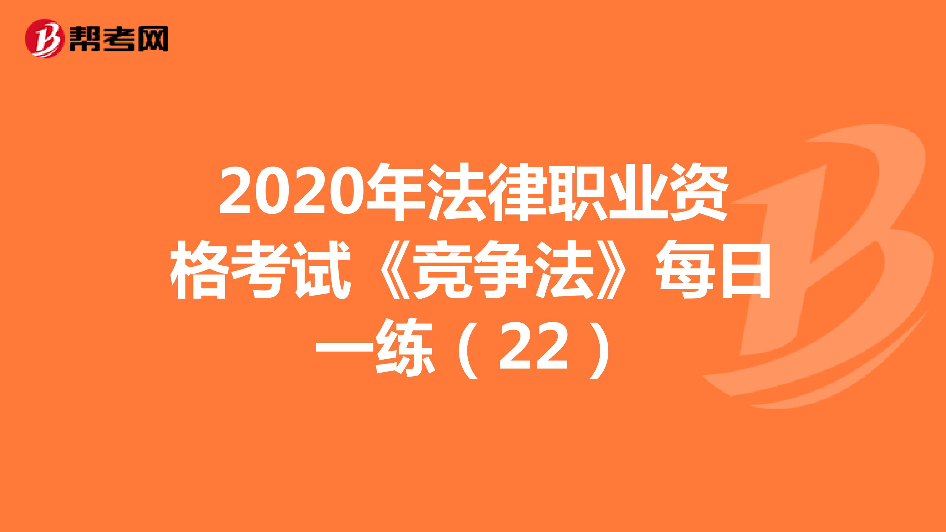 2020年法律职业资格考试《竞争法》每日一练（22）