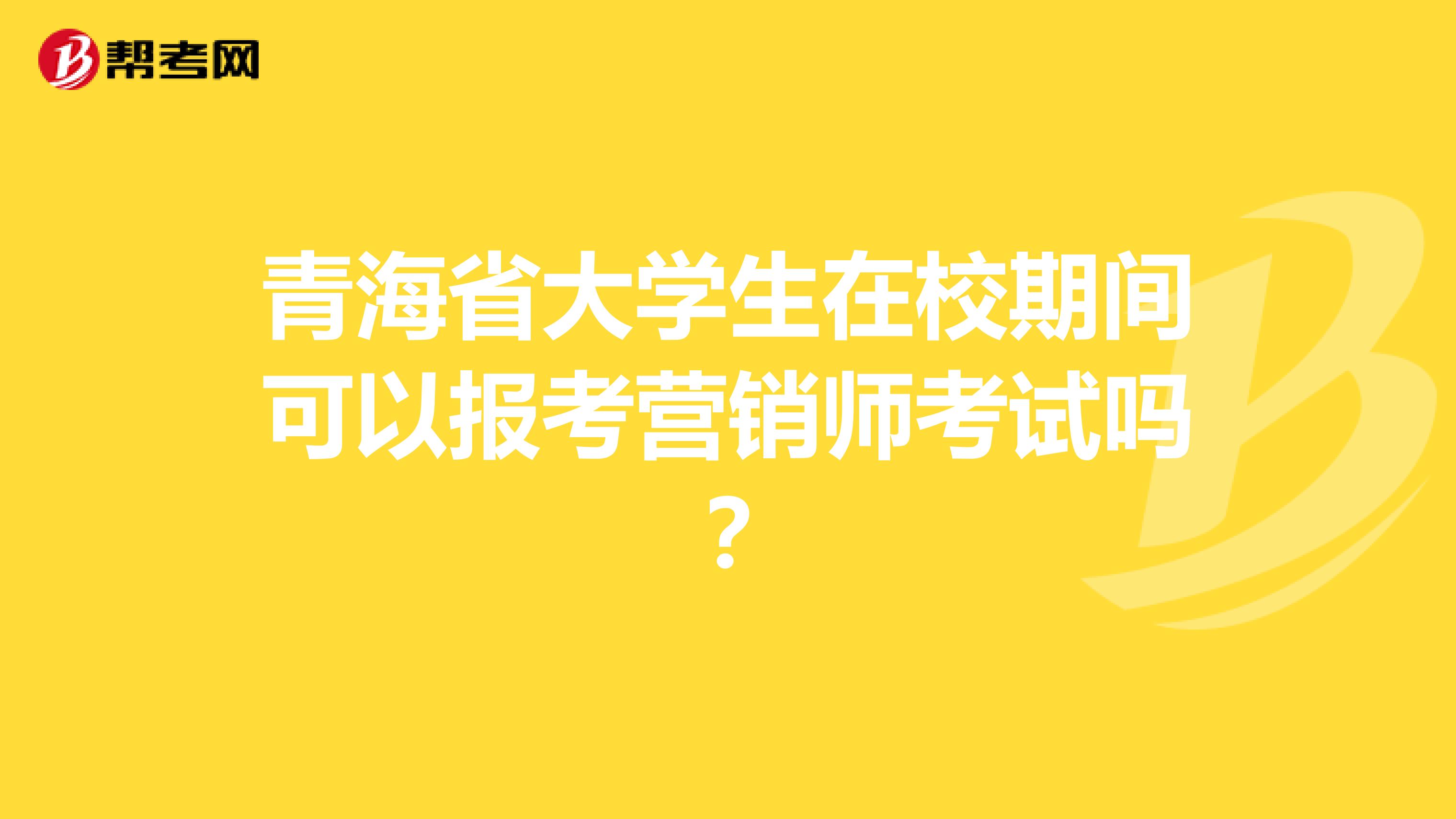 青海省大学生在校期间可以报考营销师考试吗？