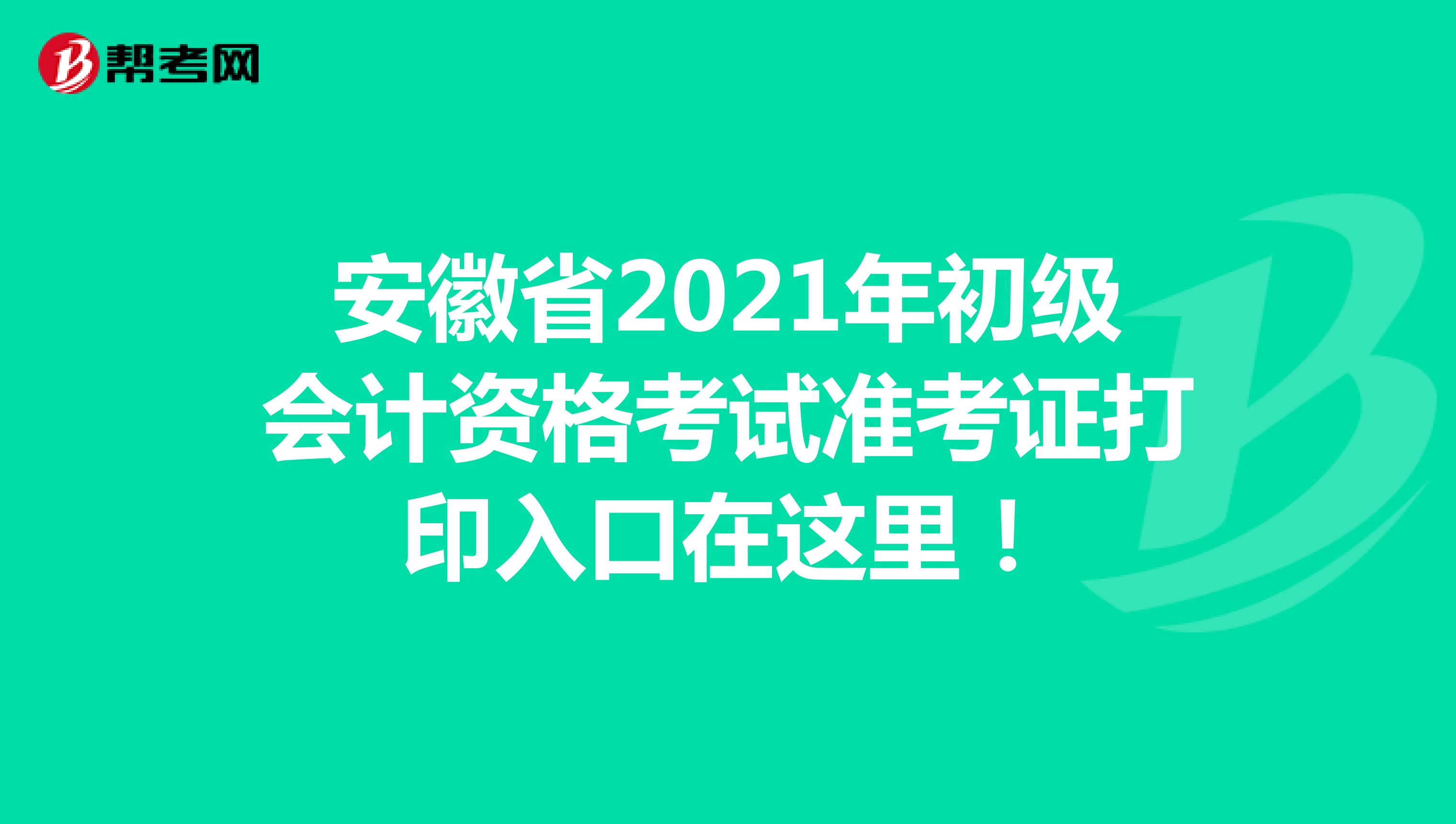 安徽省2021年初级会计资格考试准考证打印入口在这里！