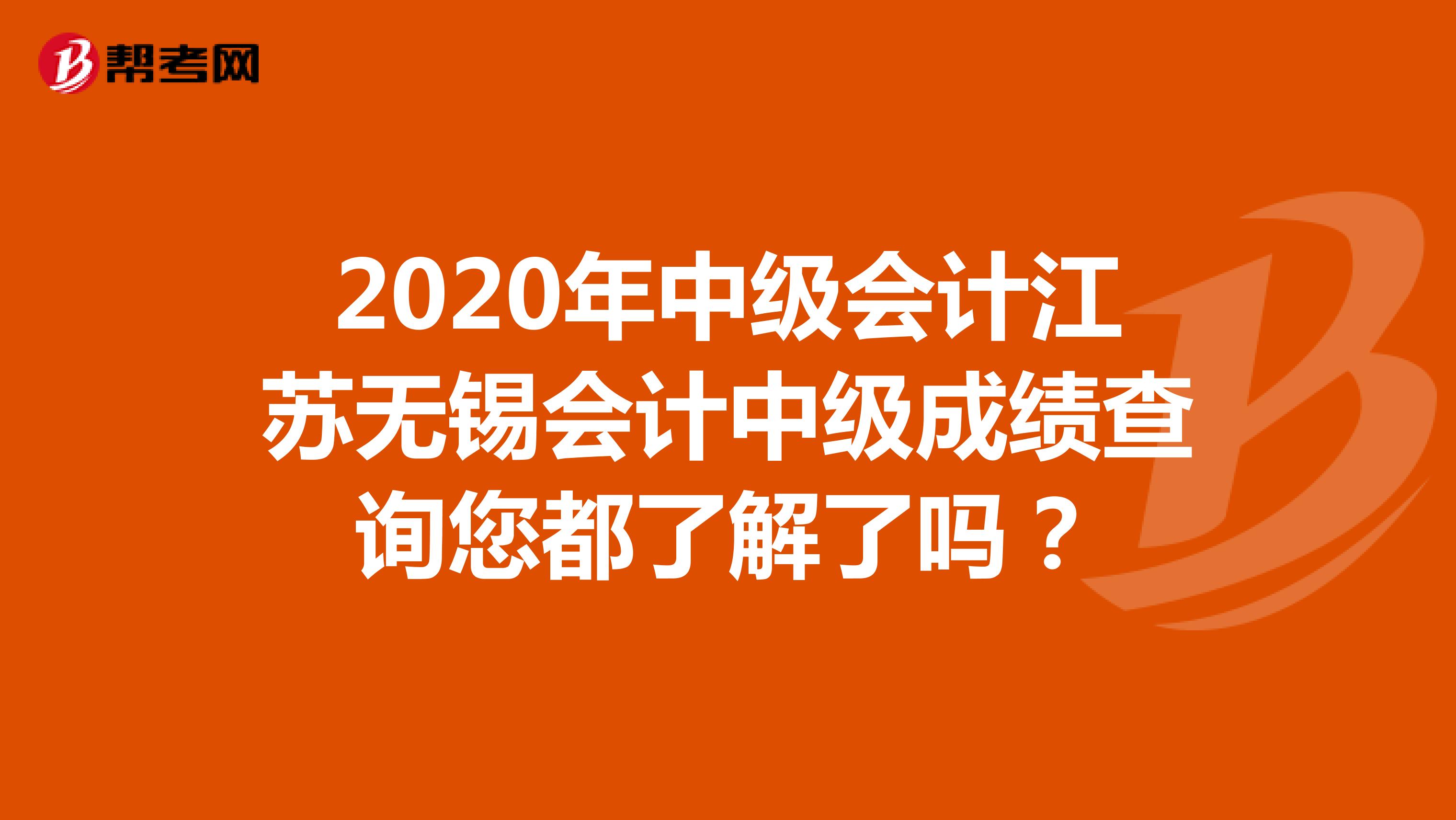 2020年中级会计江苏无锡会计中级成绩查询您都了解了吗？