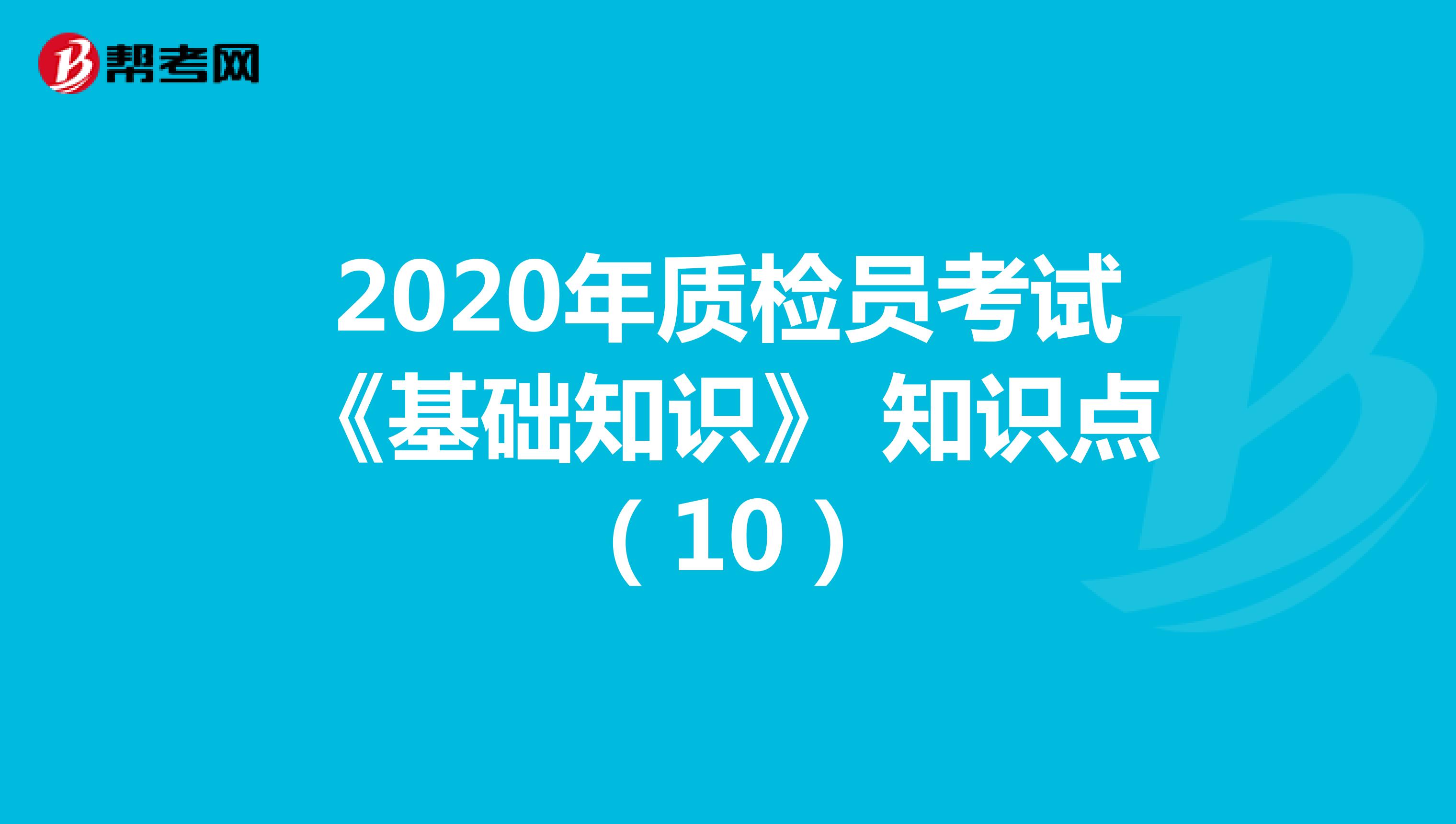 2020年质检员考试《基础知识》 知识点（10）