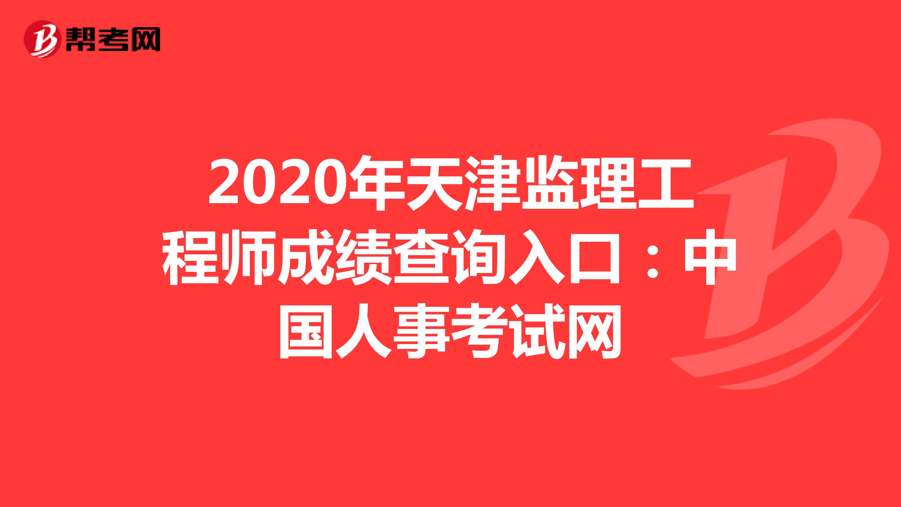 2020年天津监理工程师成绩查询入口：中国人事考试网