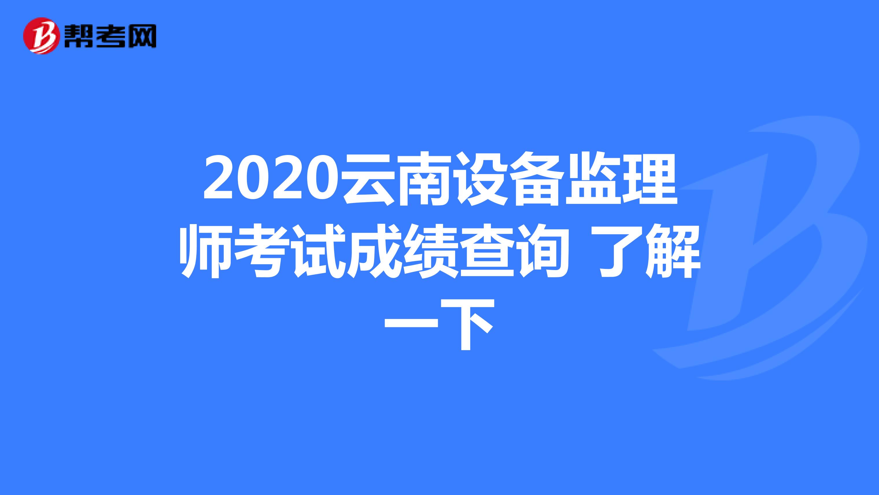 2020云南设备监理师考试成绩查询 了解一下