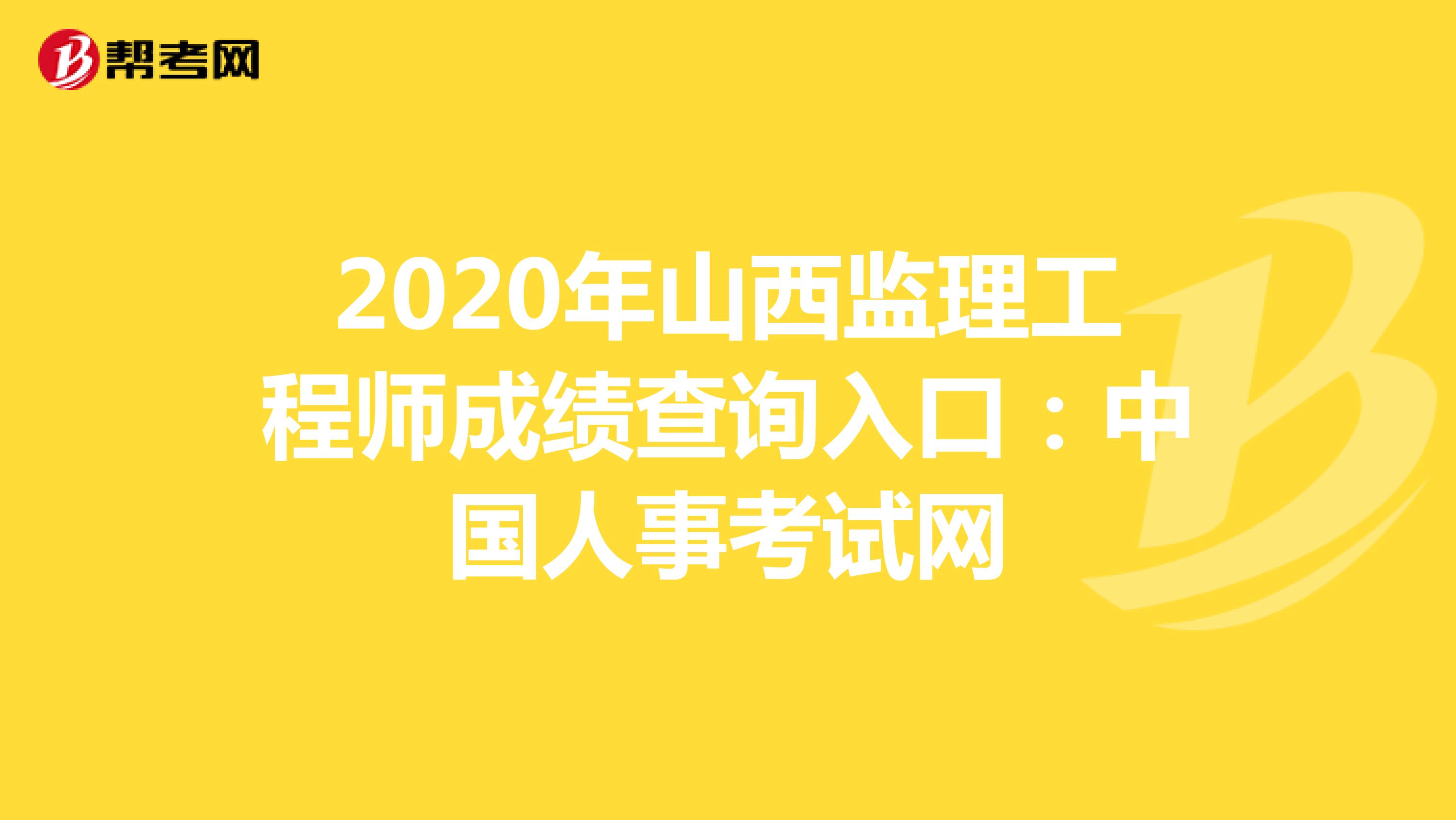 2020年山西监理工程师成绩查询入口：中国人事考试网