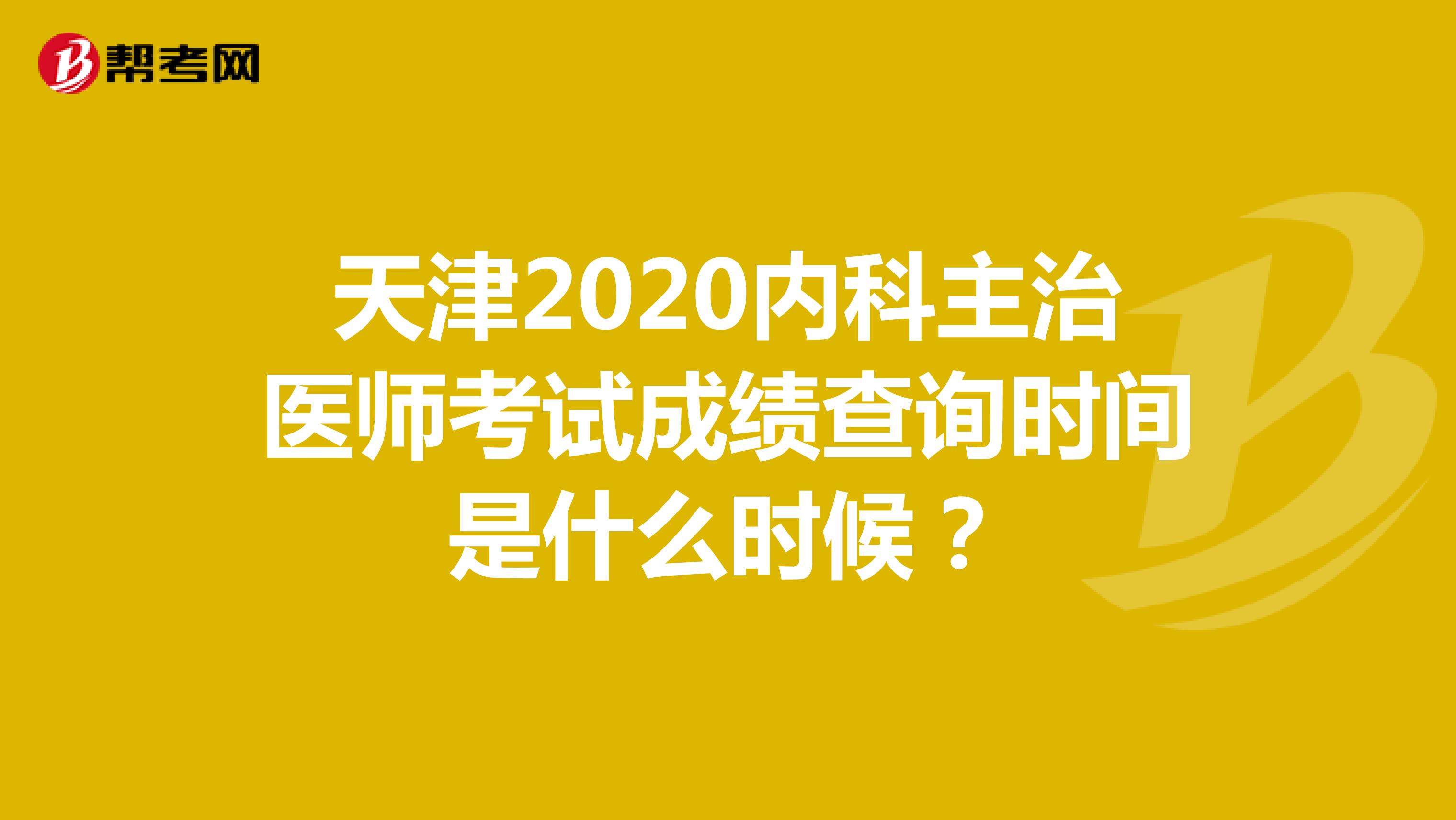 天津2020内科主治医师考试成绩查询时间是什么时候？