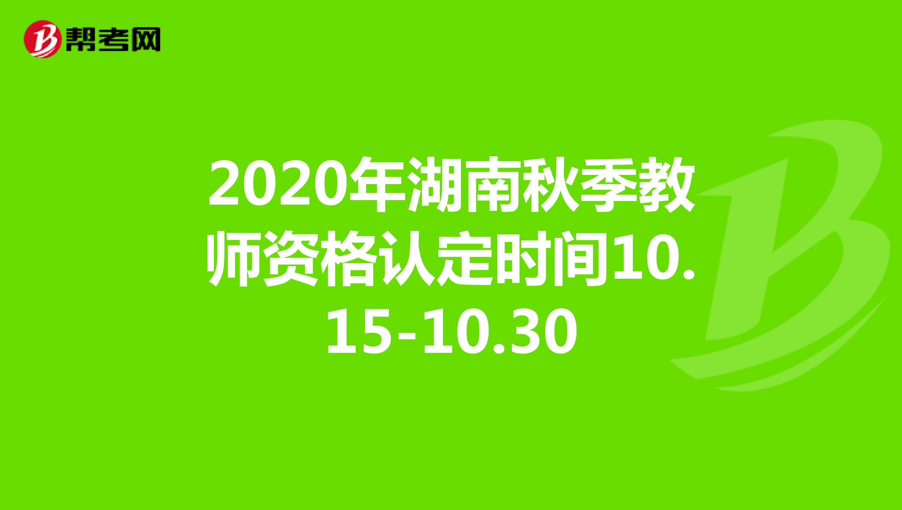 2020年湖南秋季教师资格认定时间10.15-10.30