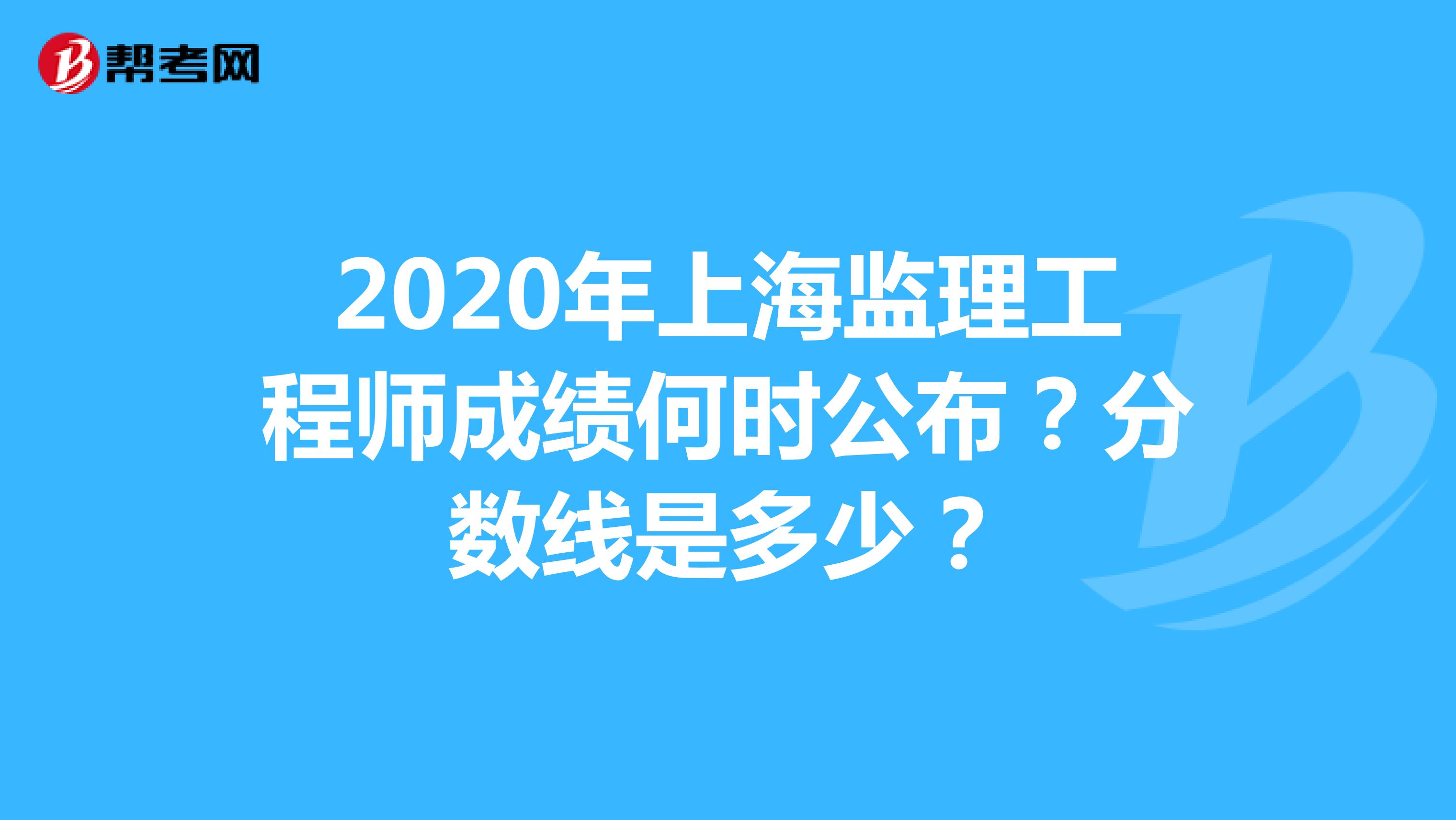2020年上海监理工程师成绩何时公布？分数线是多少？