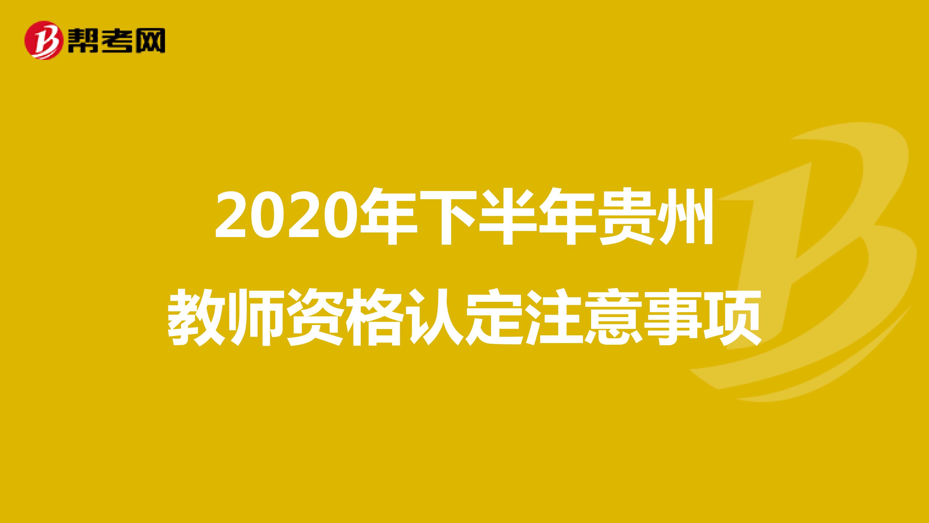 2020年下半年贵州教师资格认定注意事项