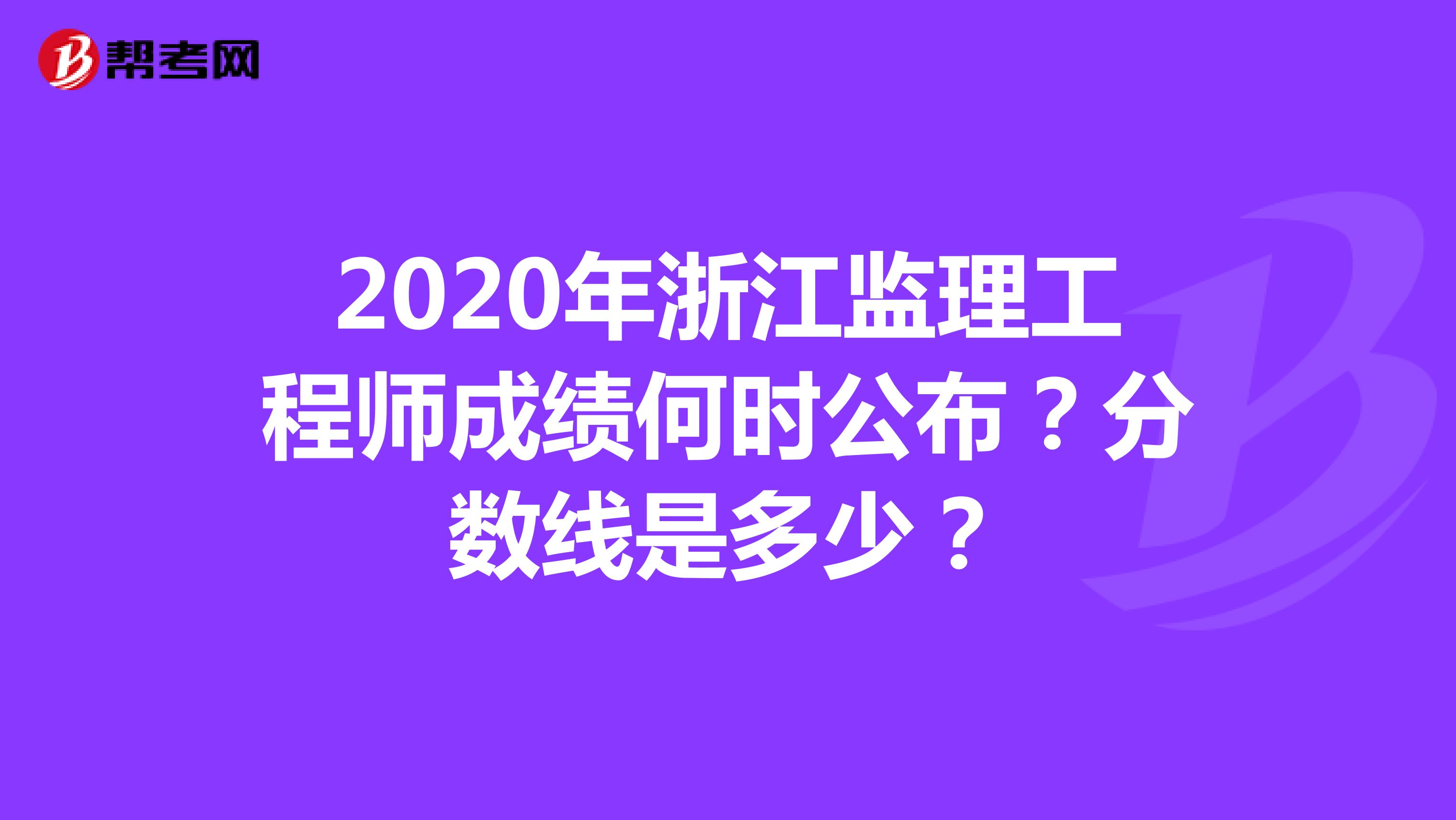 2020年浙江监理工程师成绩何时公布？分数线是多少？