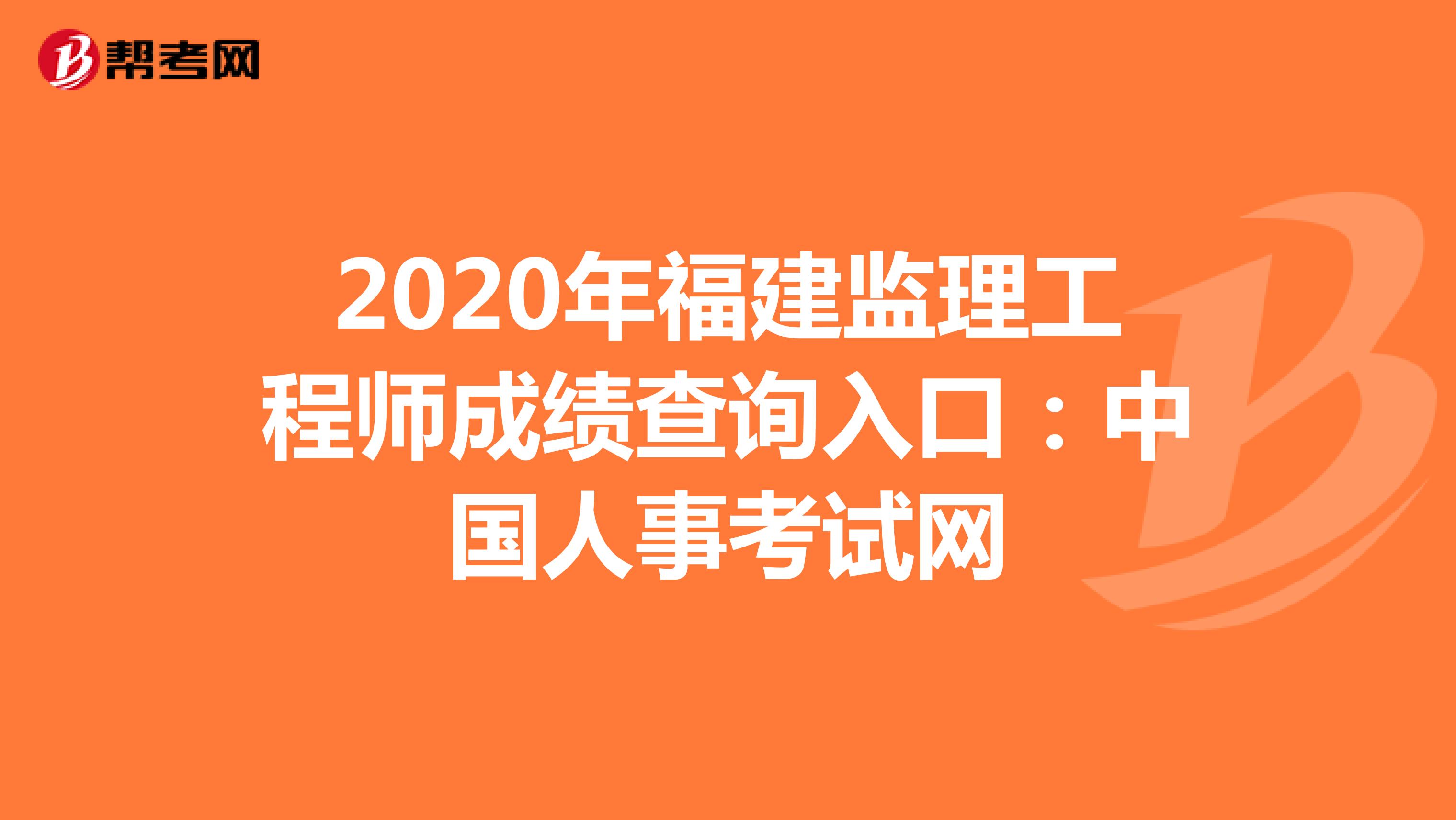 2020年福建监理工程师成绩查询入口：中国人事考试网