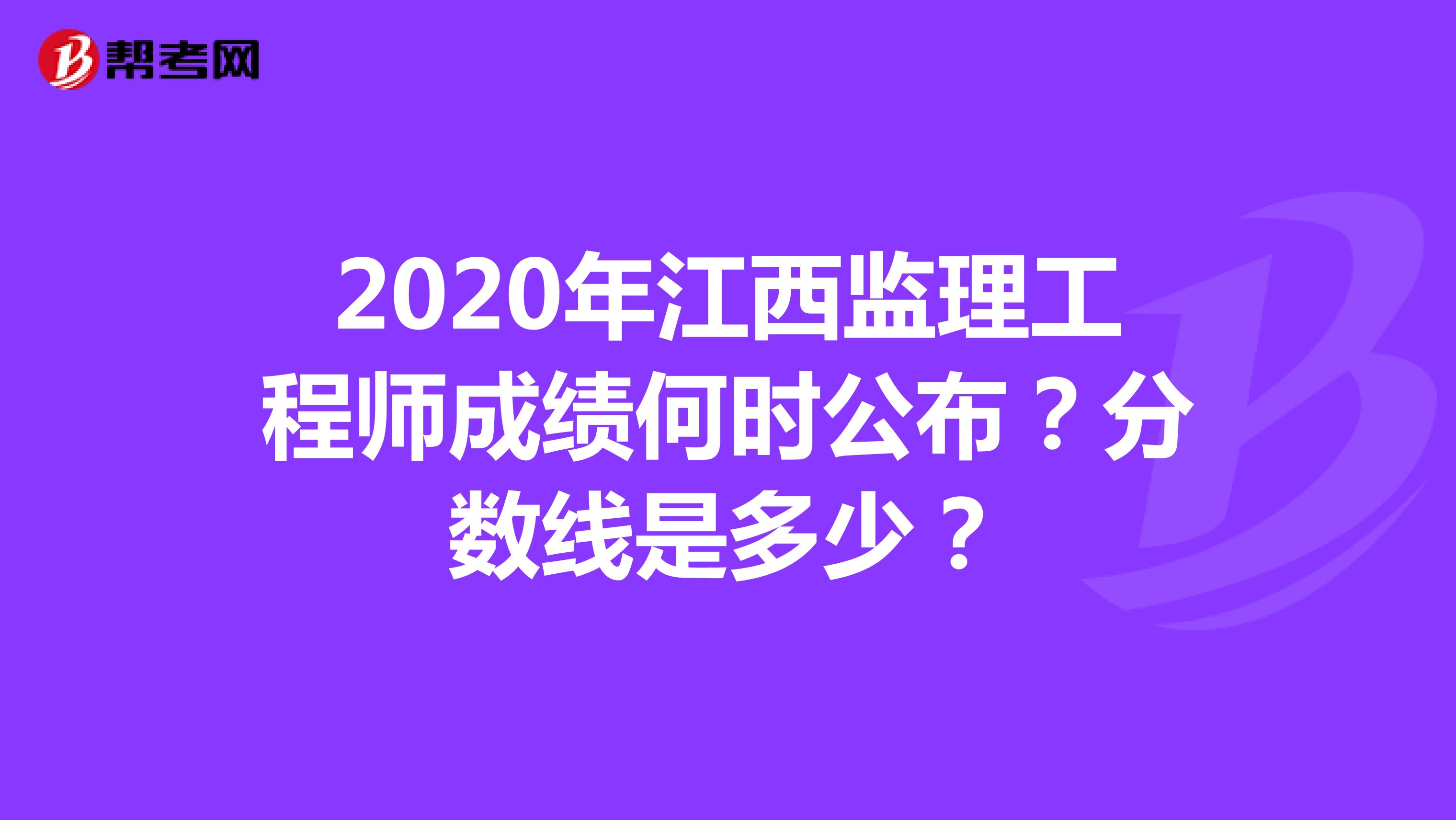 2020年江西监理工程师成绩何时公布？分数线是多少？