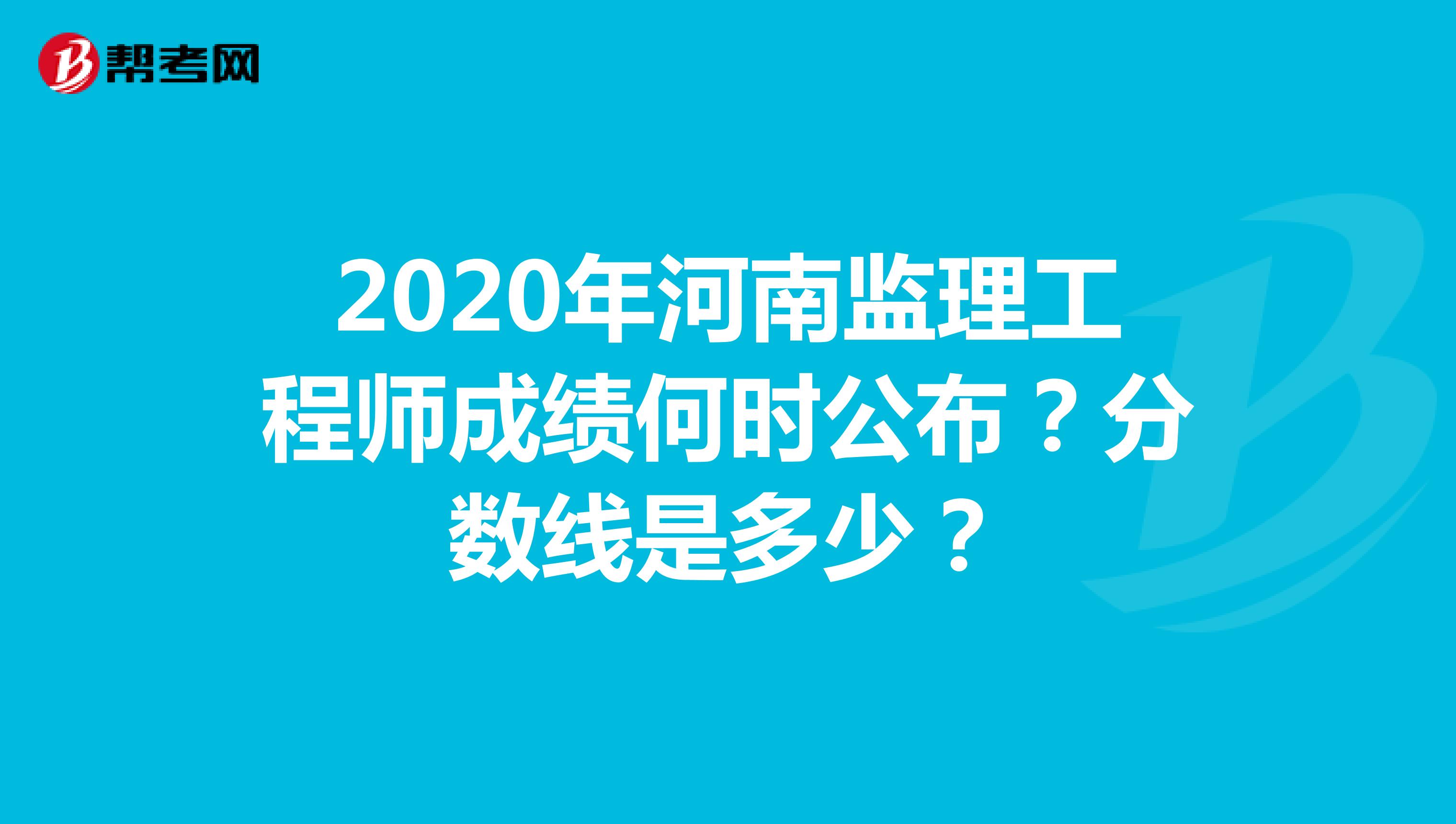 2020年河南监理工程师成绩何时公布？分数线是多少？