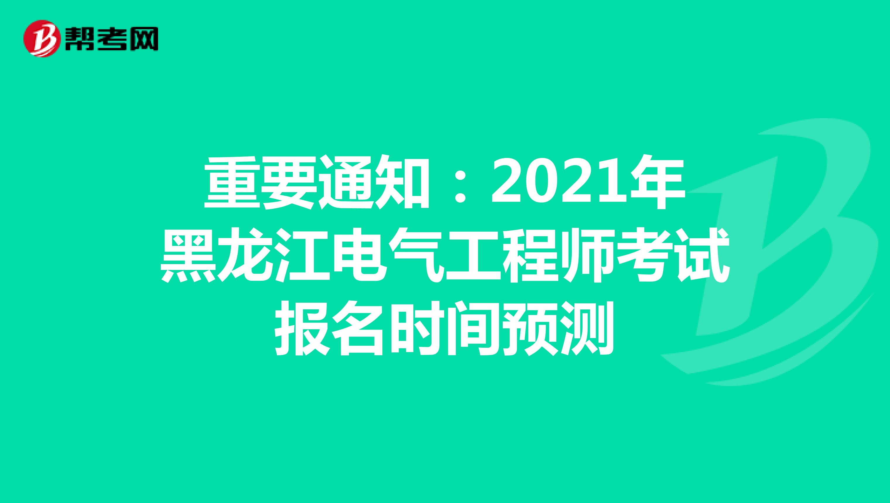 重要通知：2021年黑龙江电气工程师考试报名时间预测
