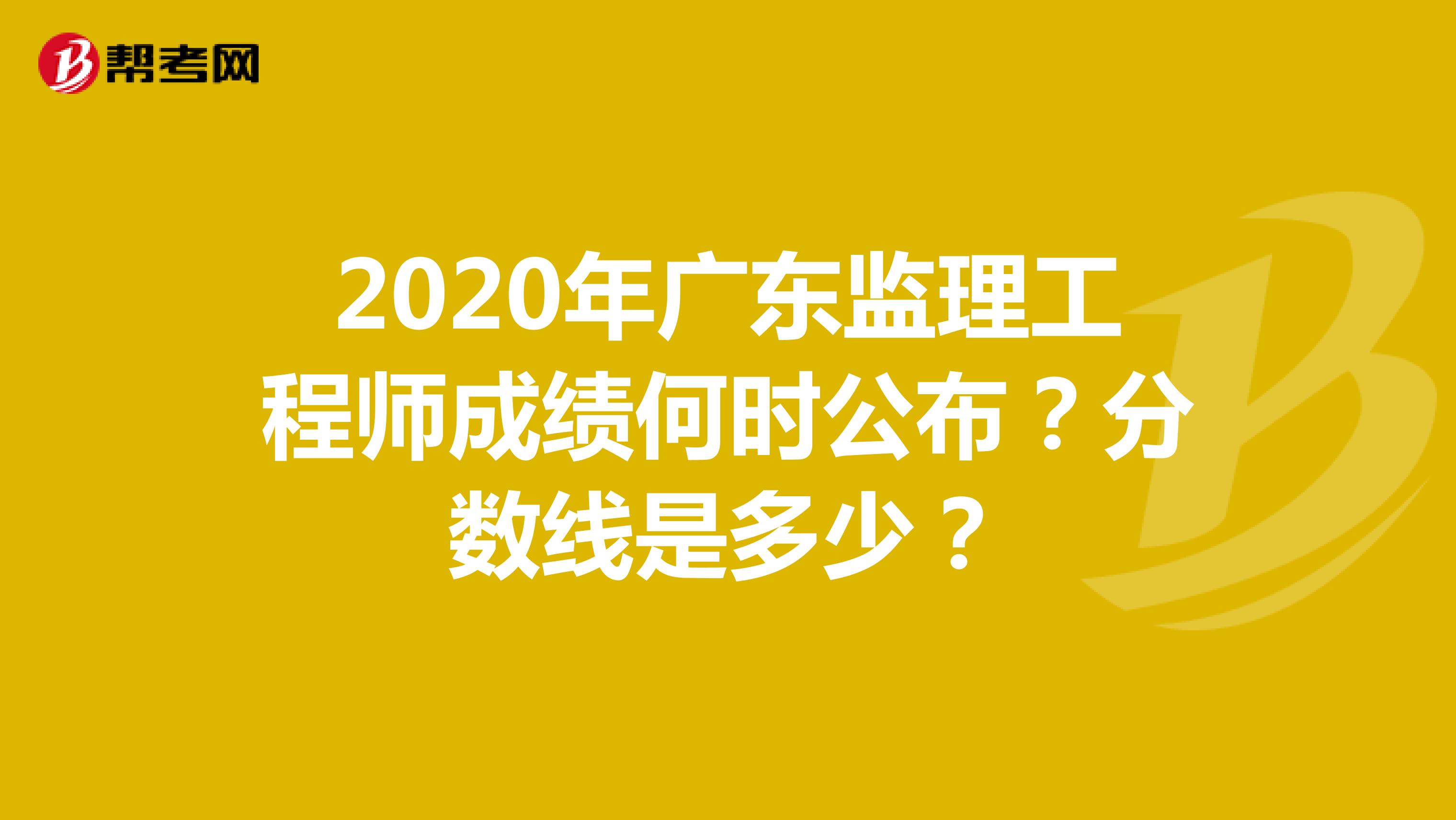 2020年广东监理工程师成绩何时公布？分数线是多少？