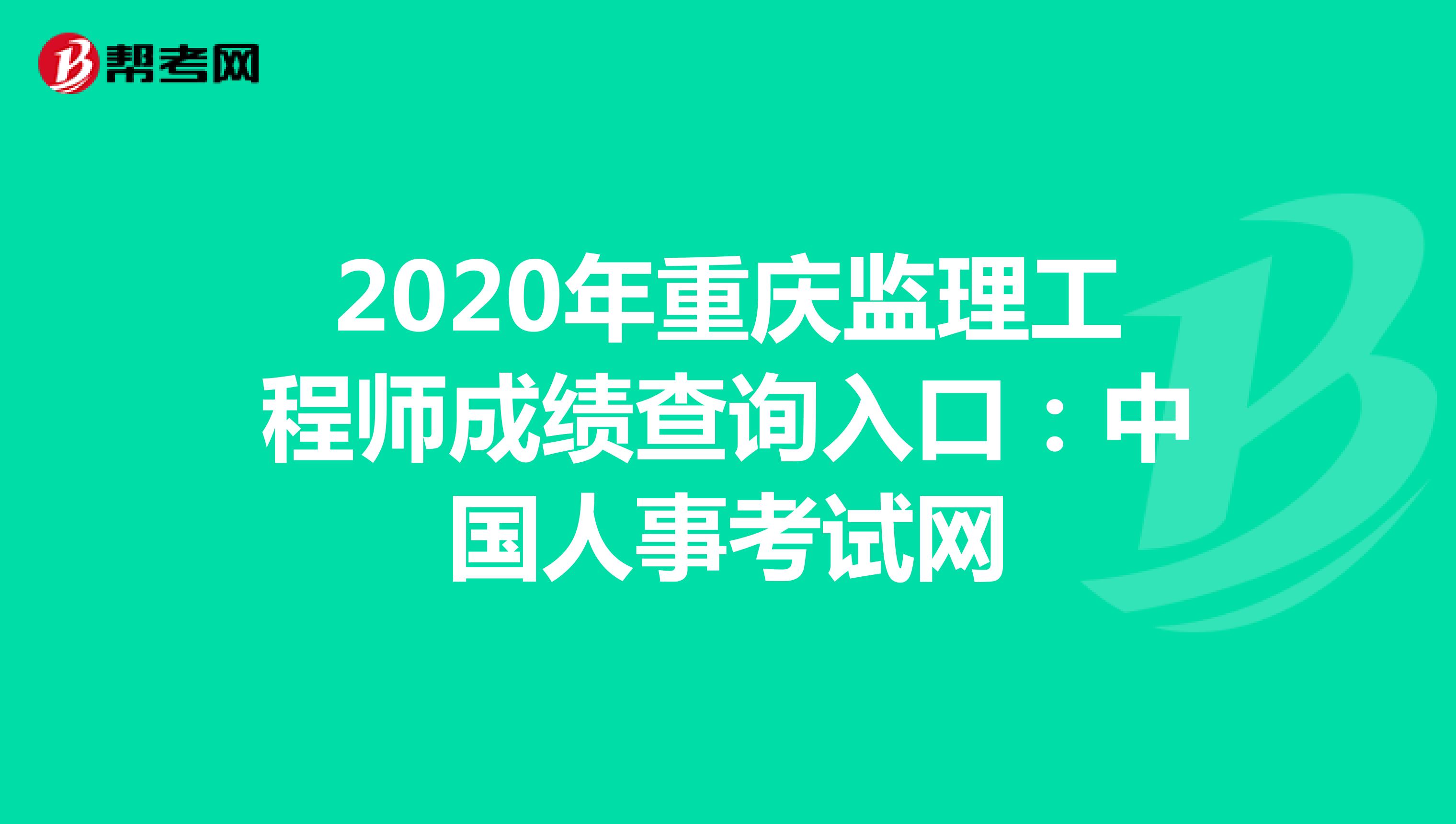 2020年重庆监理工程师成绩查询入口：中国人事考试网