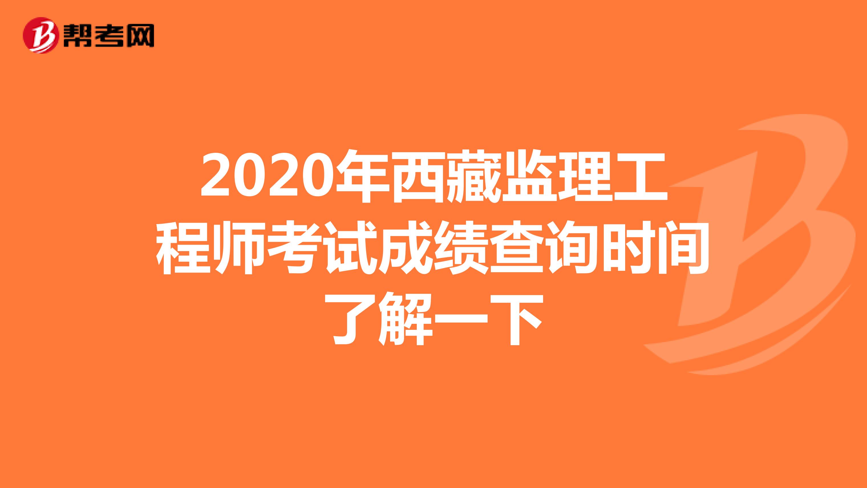 2020年西藏监理工程师考试成绩查询时间了解一下