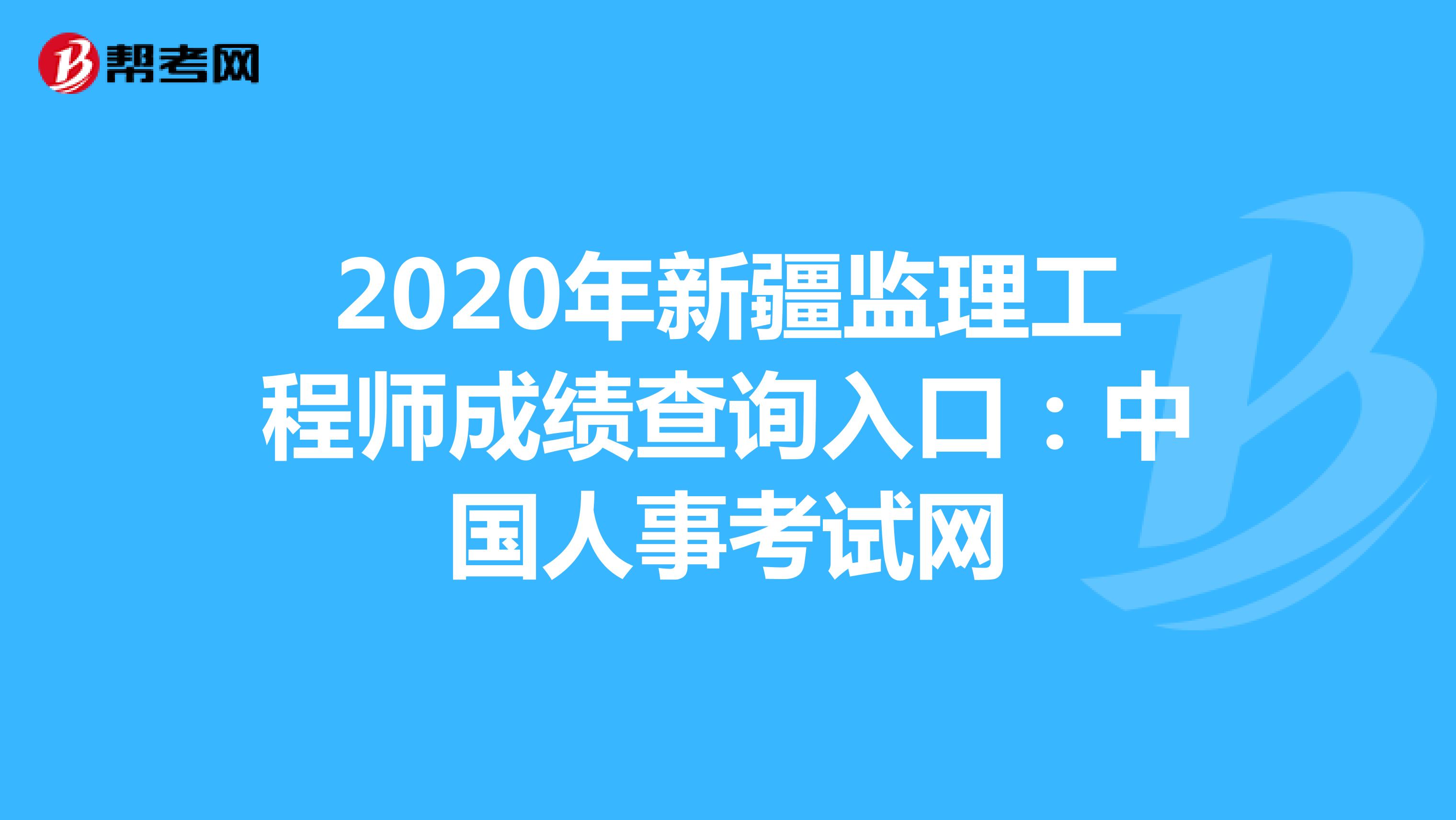 2020年新疆监理工程师成绩查询入口：中国人事考试网