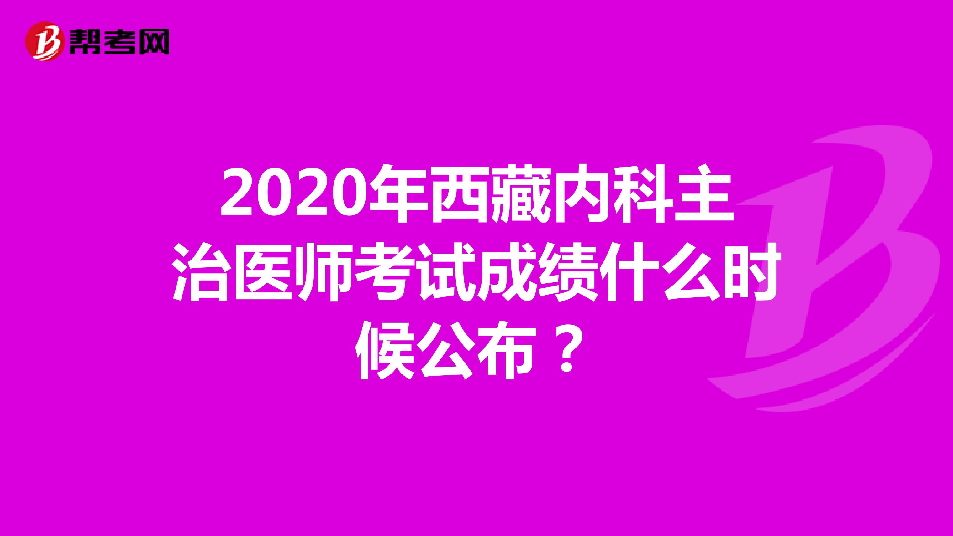 2020年西藏内科主治医师考试成绩什么时候公布？