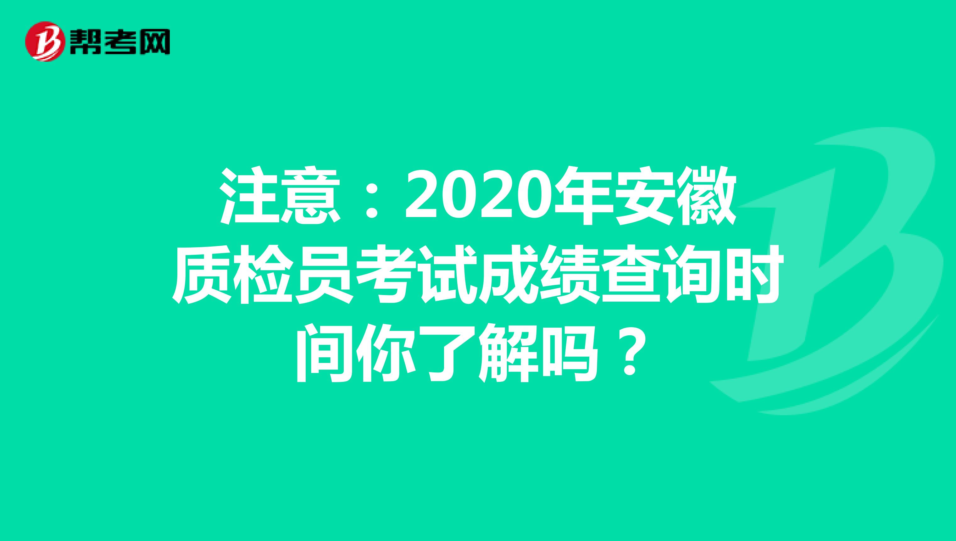 注意：2020年安徽质检员考试成绩查询时间你了解吗？